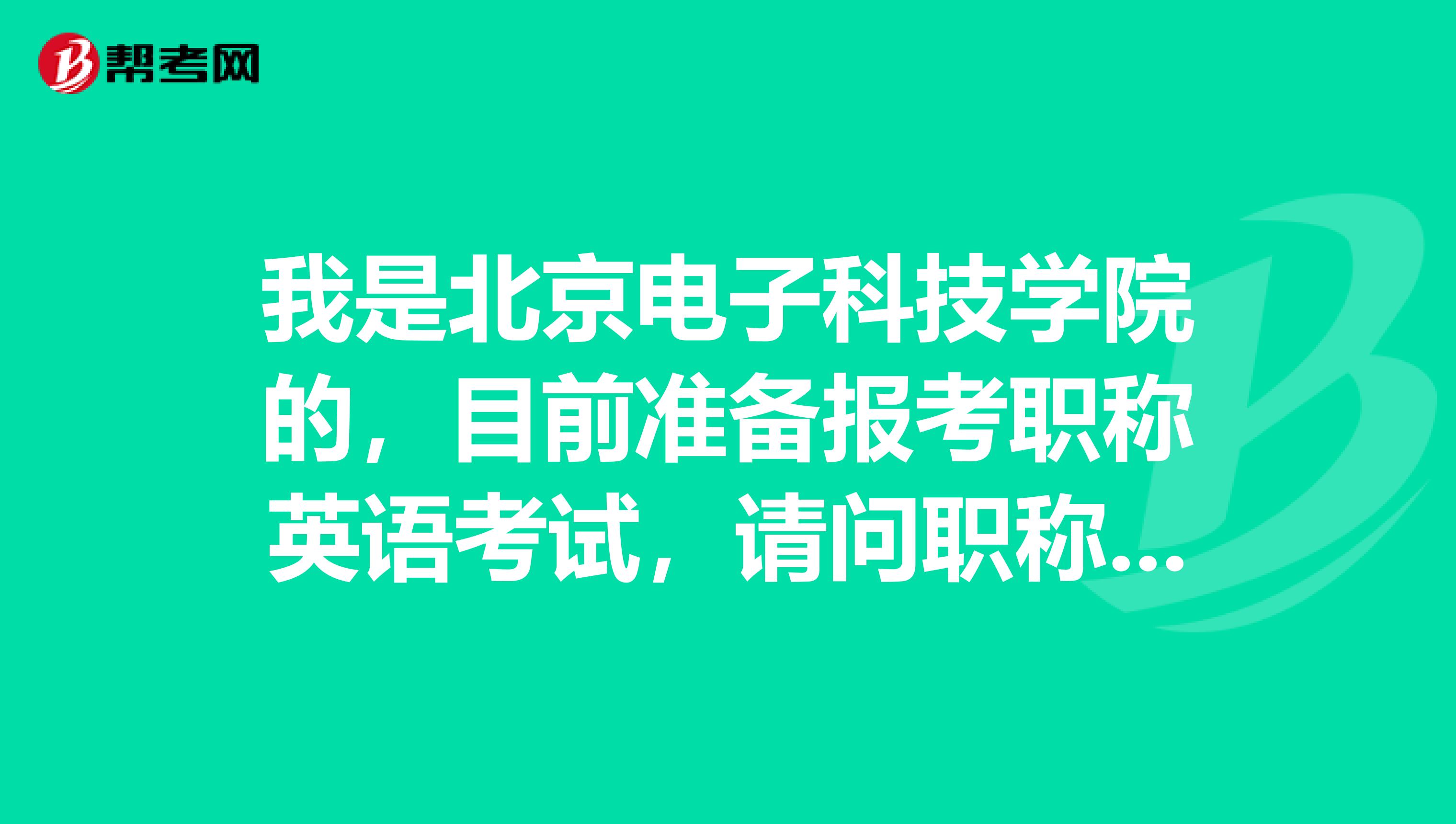 我是北京电子科技学院的,目前准备报考职称英语考试,请问职称英语考试报名时间?