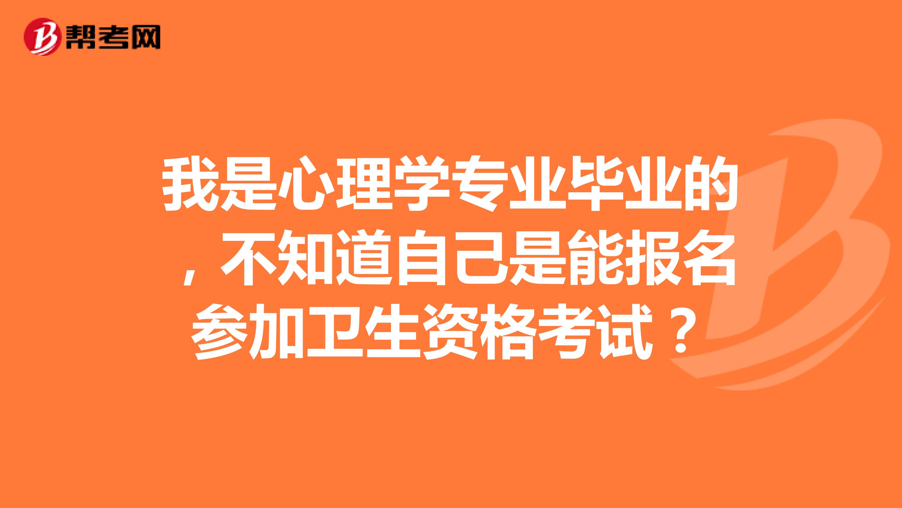 我是心理学专业毕业的，不知道自己是能报名参加卫生资格考试？