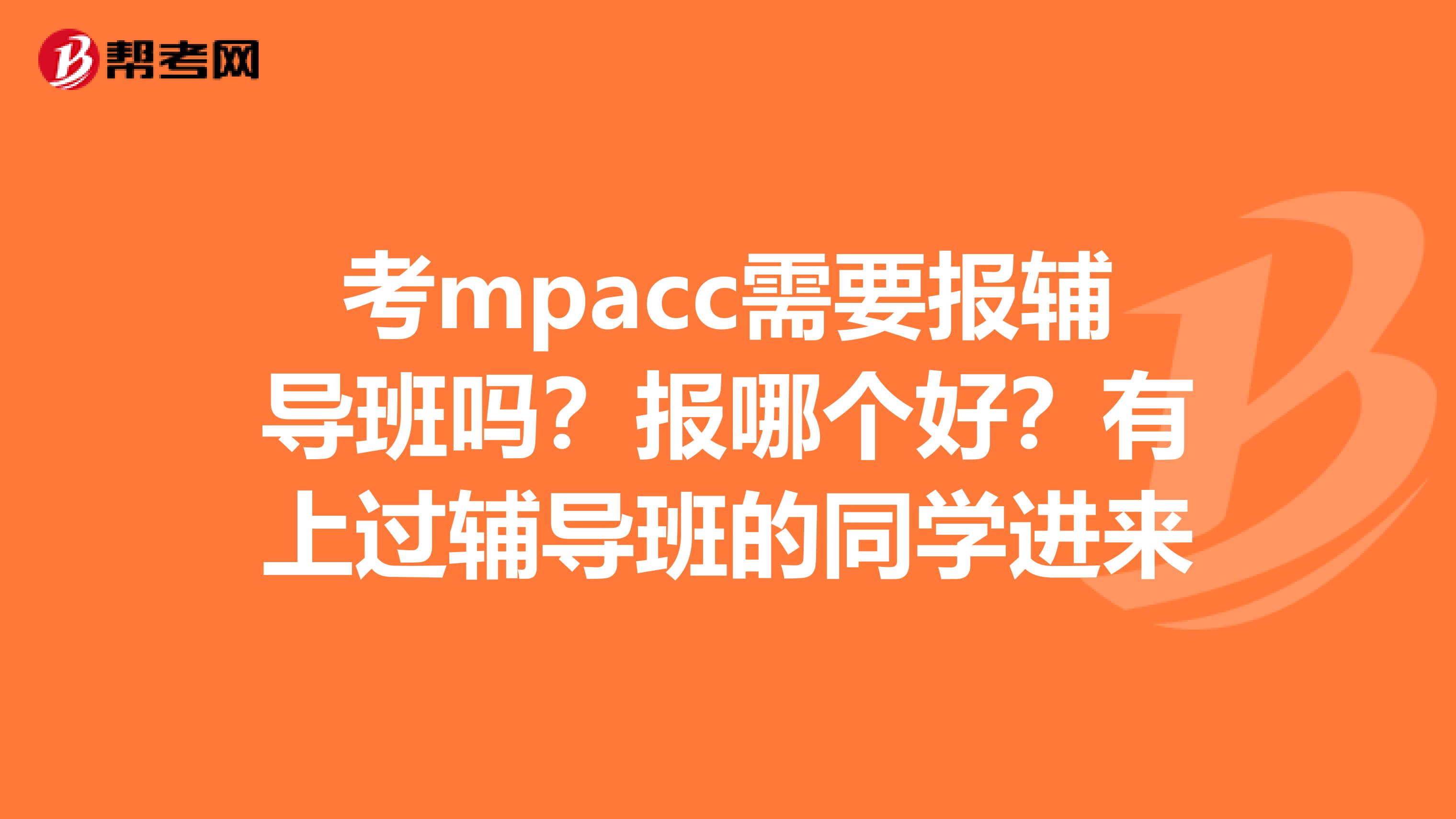 考mpacc需要报辅导班吗？报哪个好？有上过辅导班的同学进来