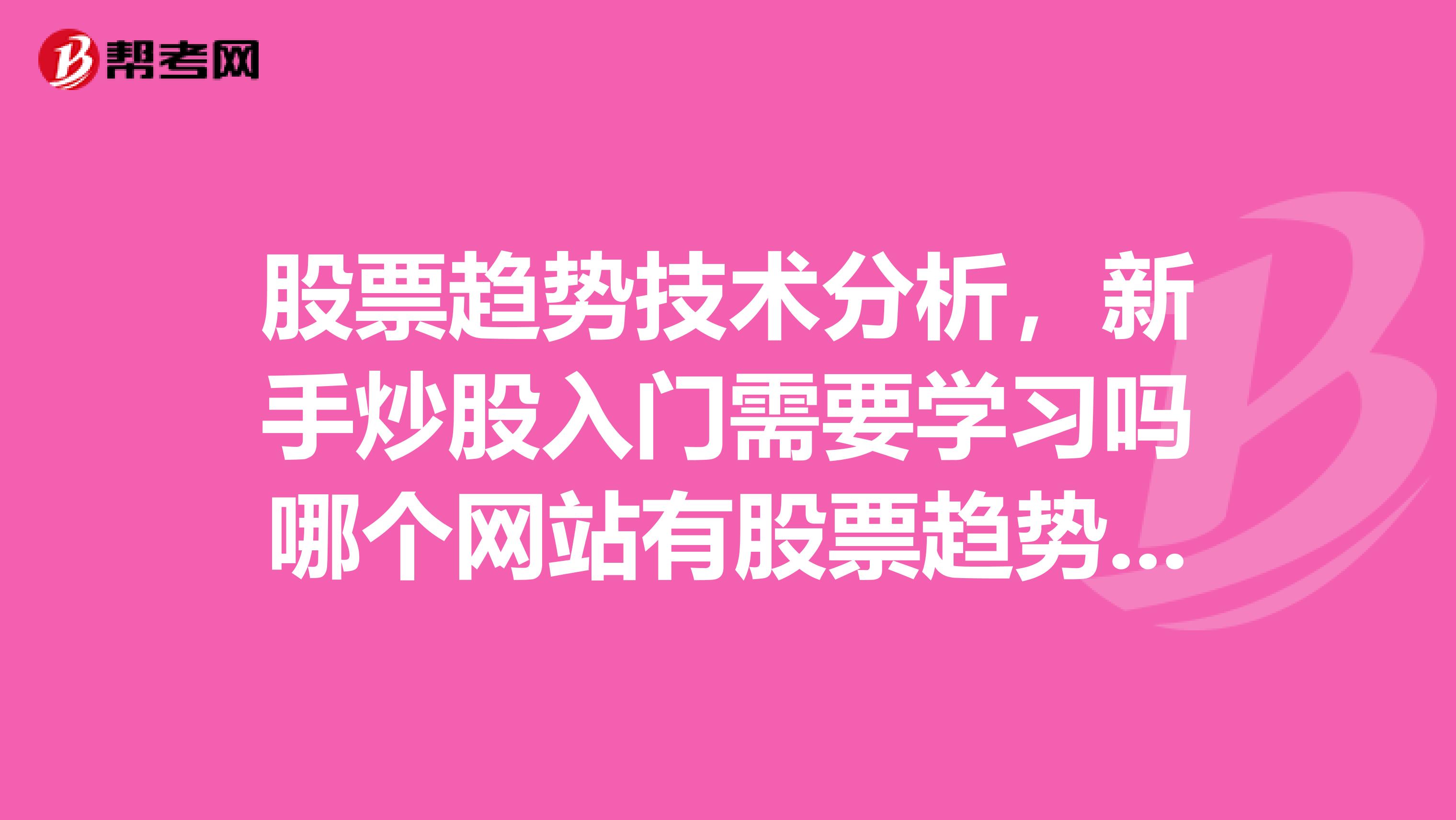 股票趋势技术分析，新手炒股入门需要学习吗哪个网站有股票趋势技术分析的详细讲解