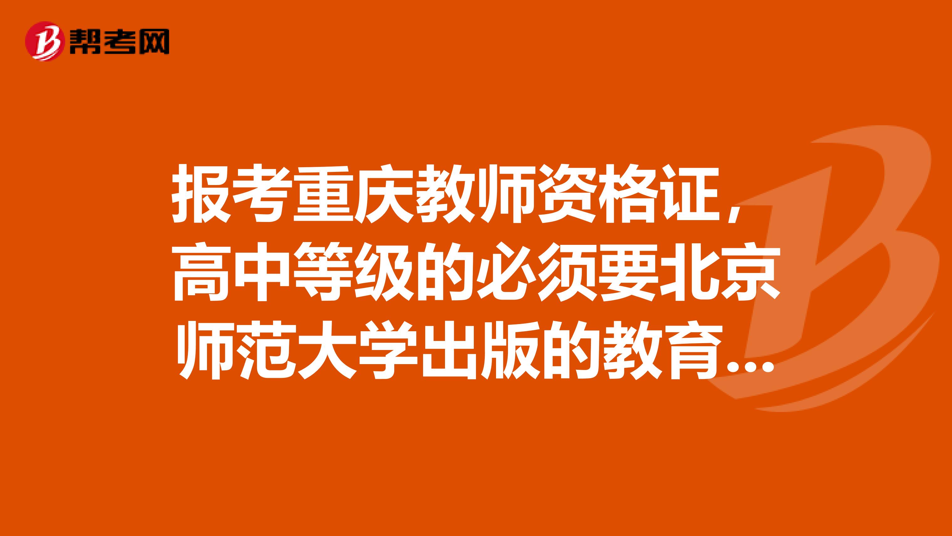 报考重庆教师资格证,高中等级的必须要北京师范大学出版的教育学和心理学吗和华东师范的有什么区别急
