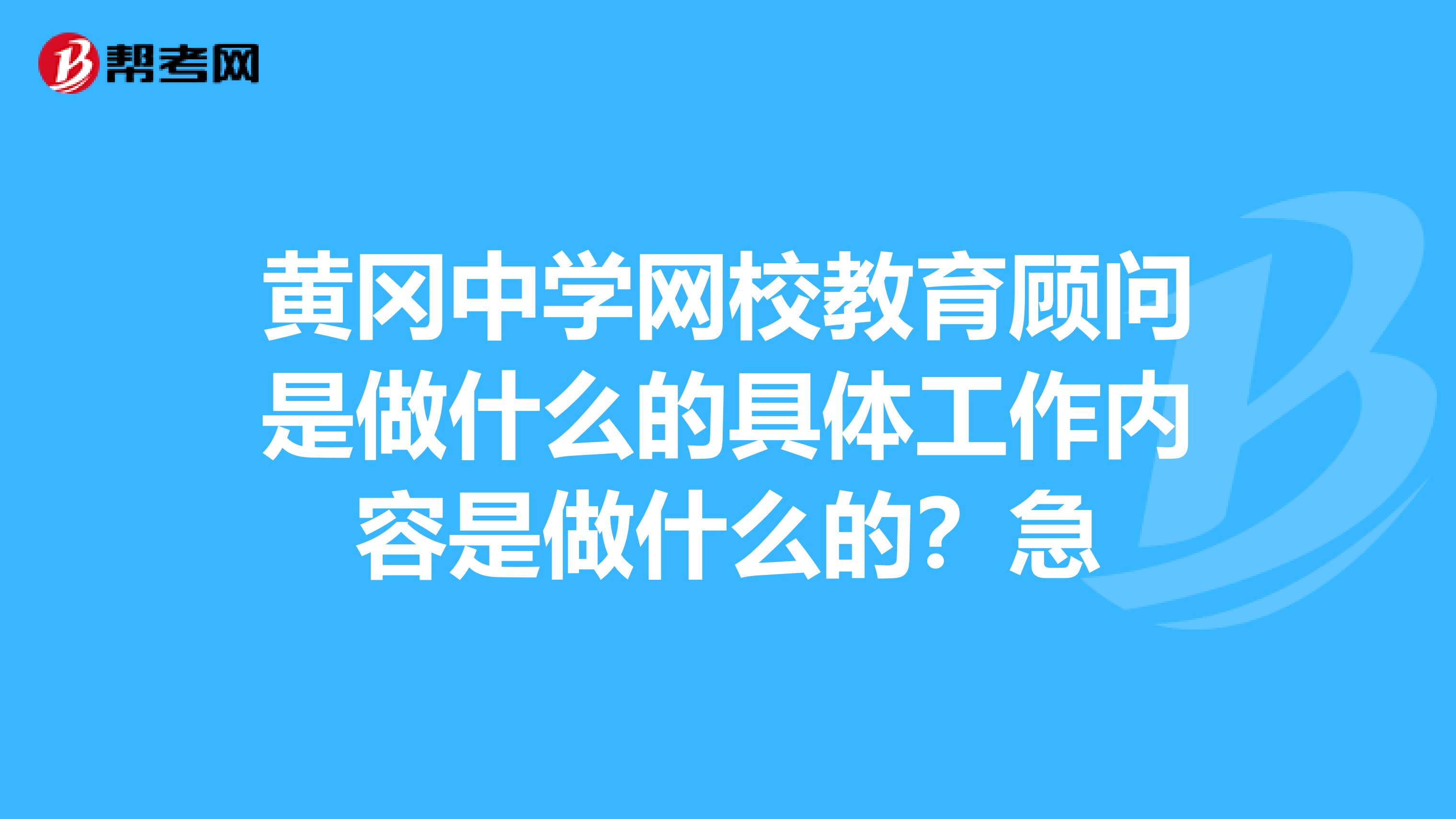 黄冈中学网校教育顾问是做什么的具体工作内容是做什么的?急