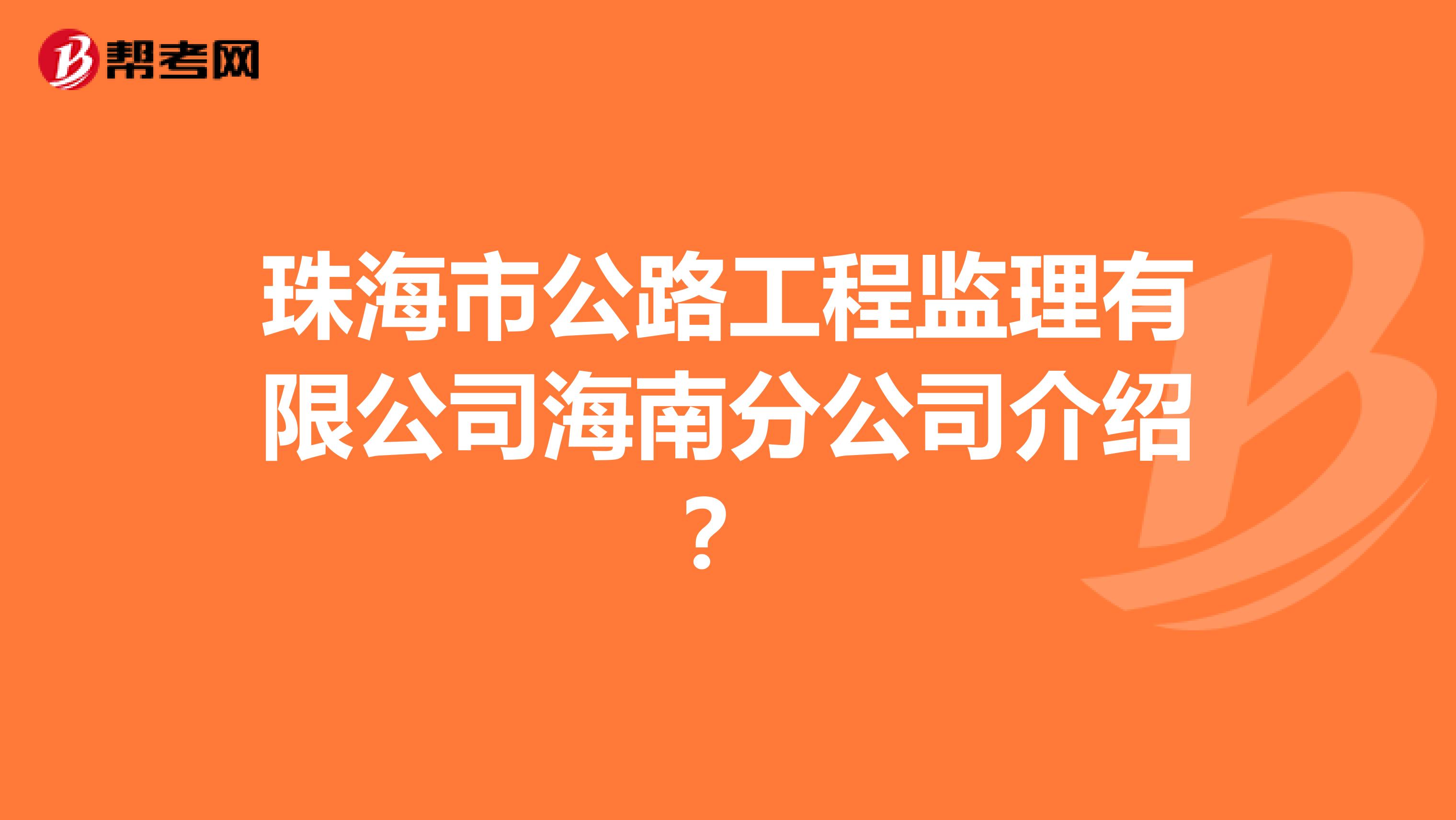 珠海市公路工程监理有限公司海南分公司介绍?