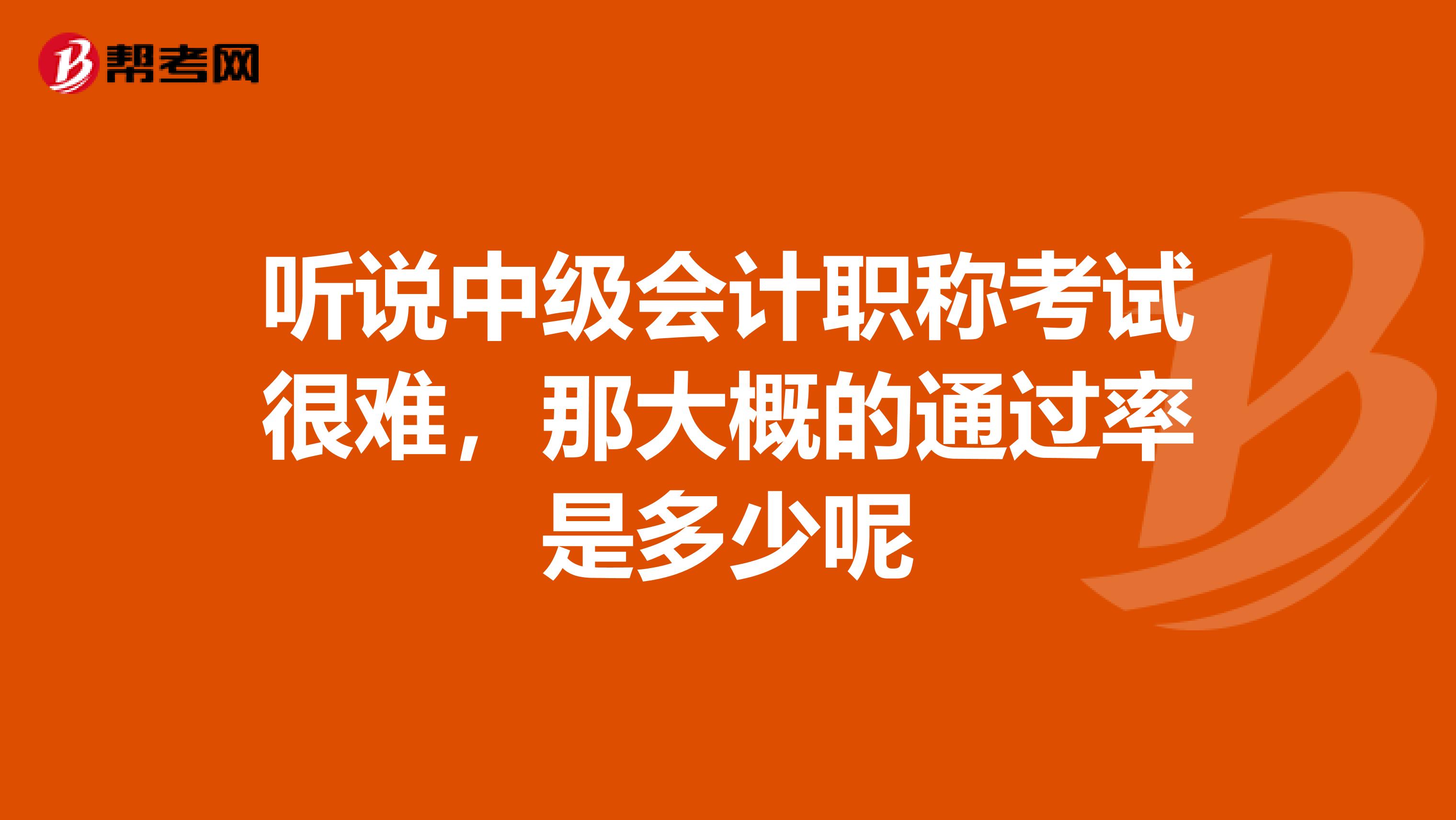 听说中级会计职称考试很难，那大概的通过率是多少呢