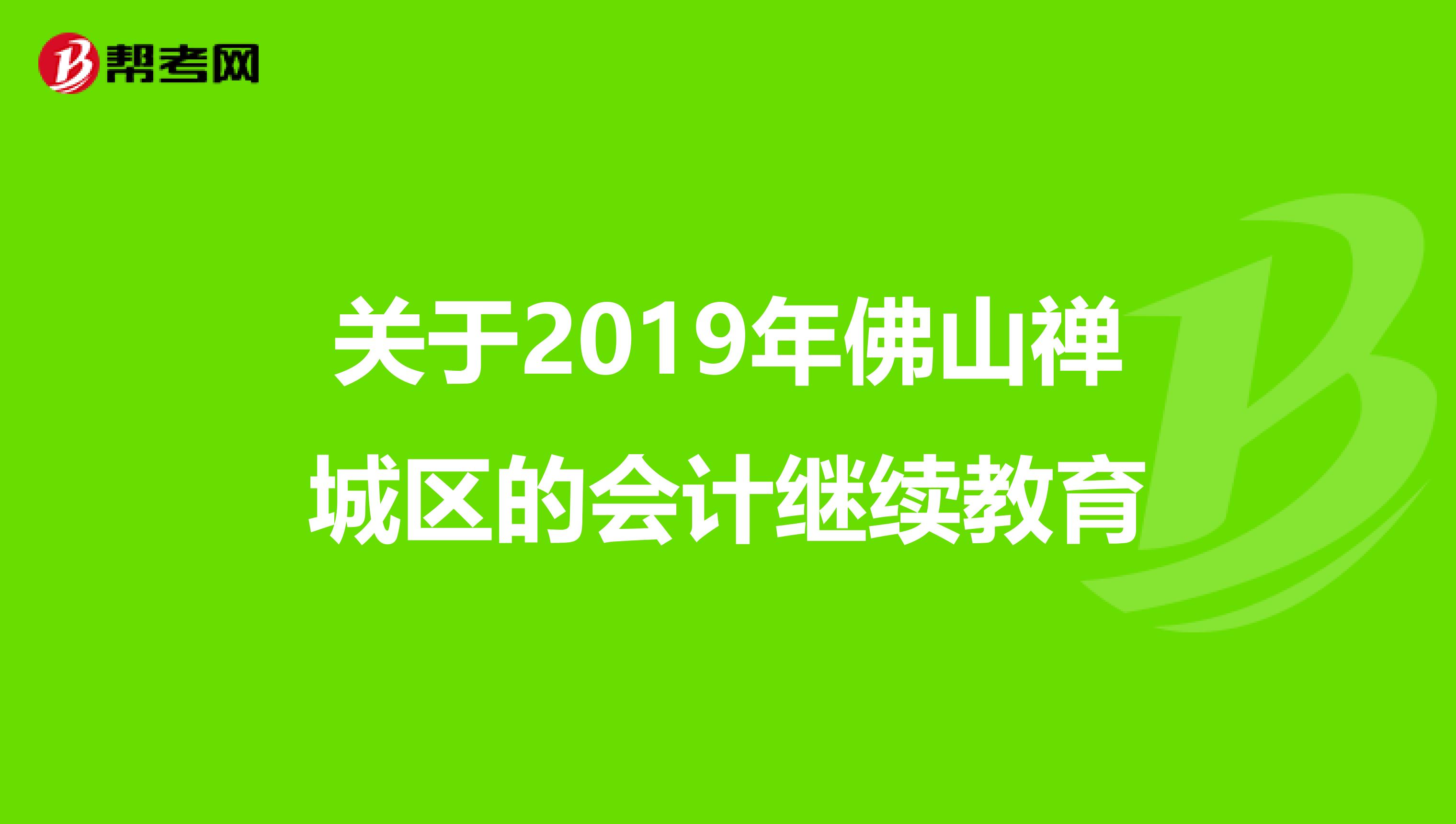 关于2019年佛山禅城区的会计继续教育