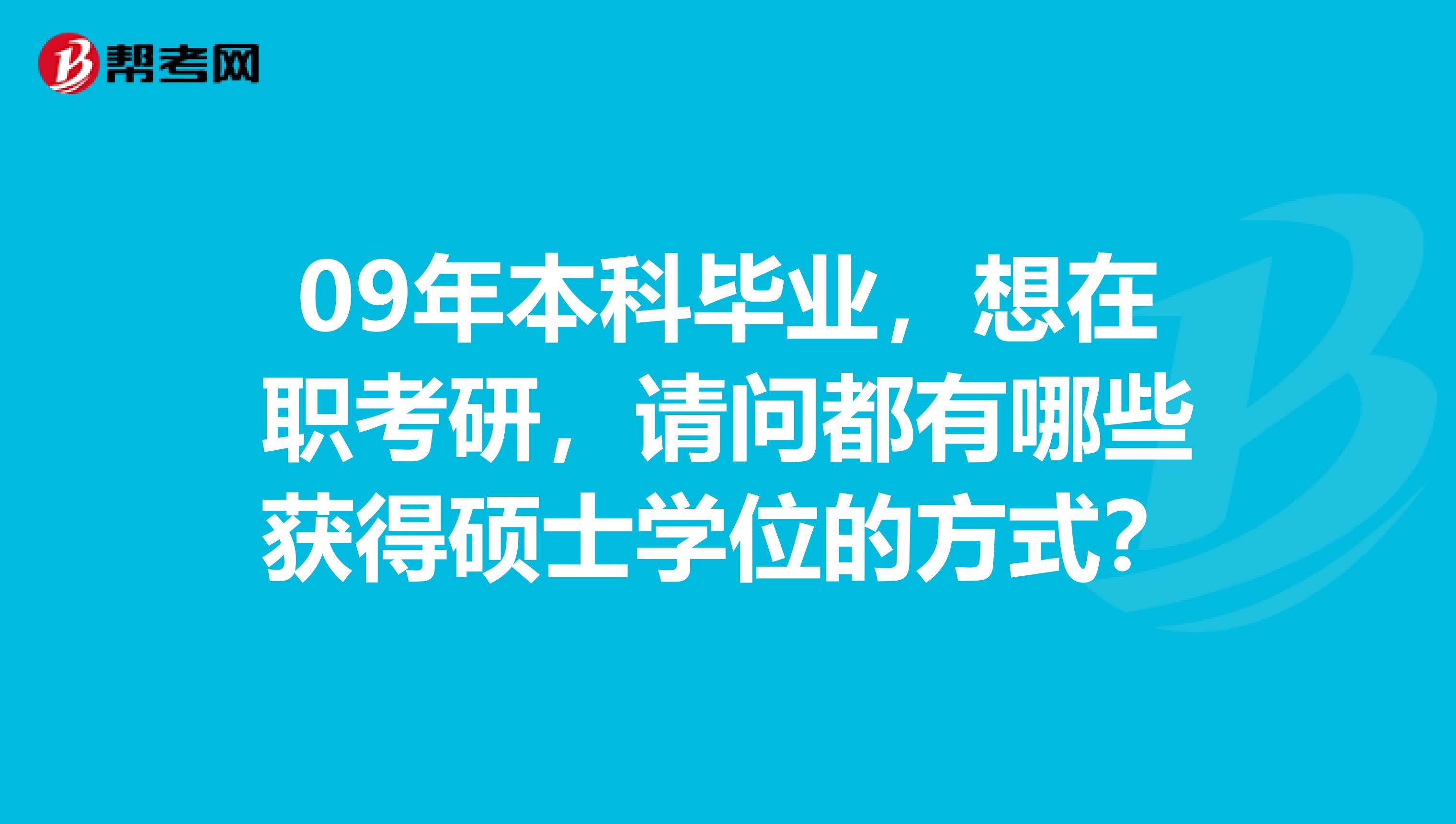 09年本科毕业，想在职考研，请问都有哪些获得硕士学位的方式？