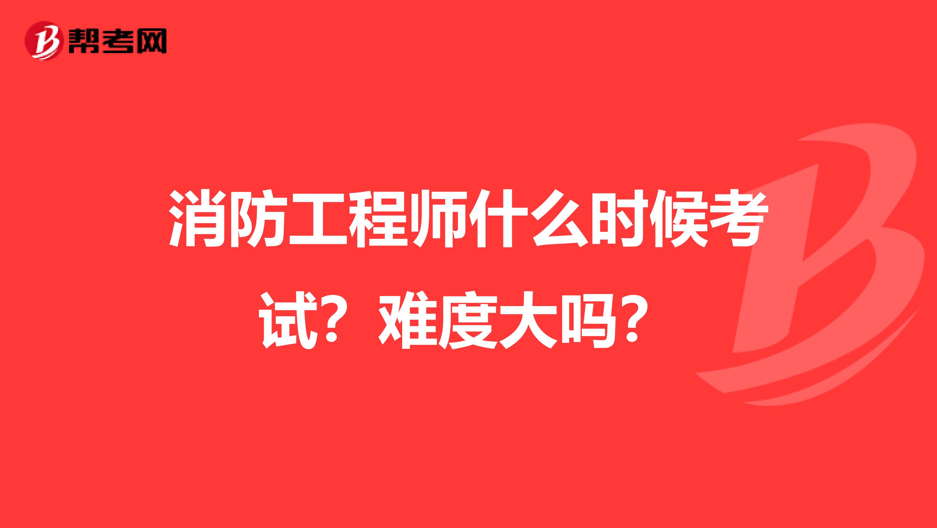消防工程师什么时候考试?难度大吗?