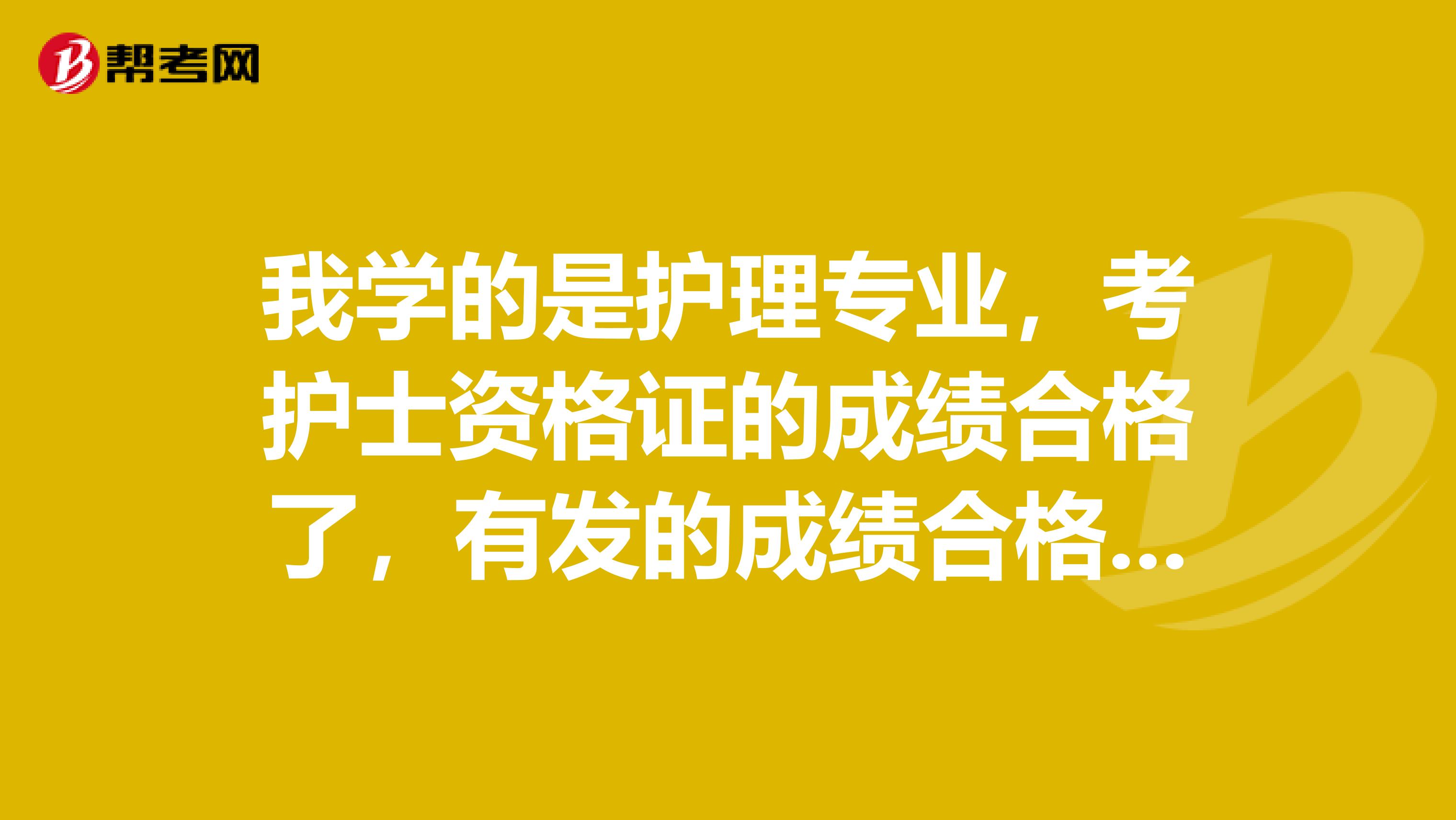 我学的是护理专业，考护士资格证的成绩合格了，有发的成绩合格证了，又该怎么办急求。。。