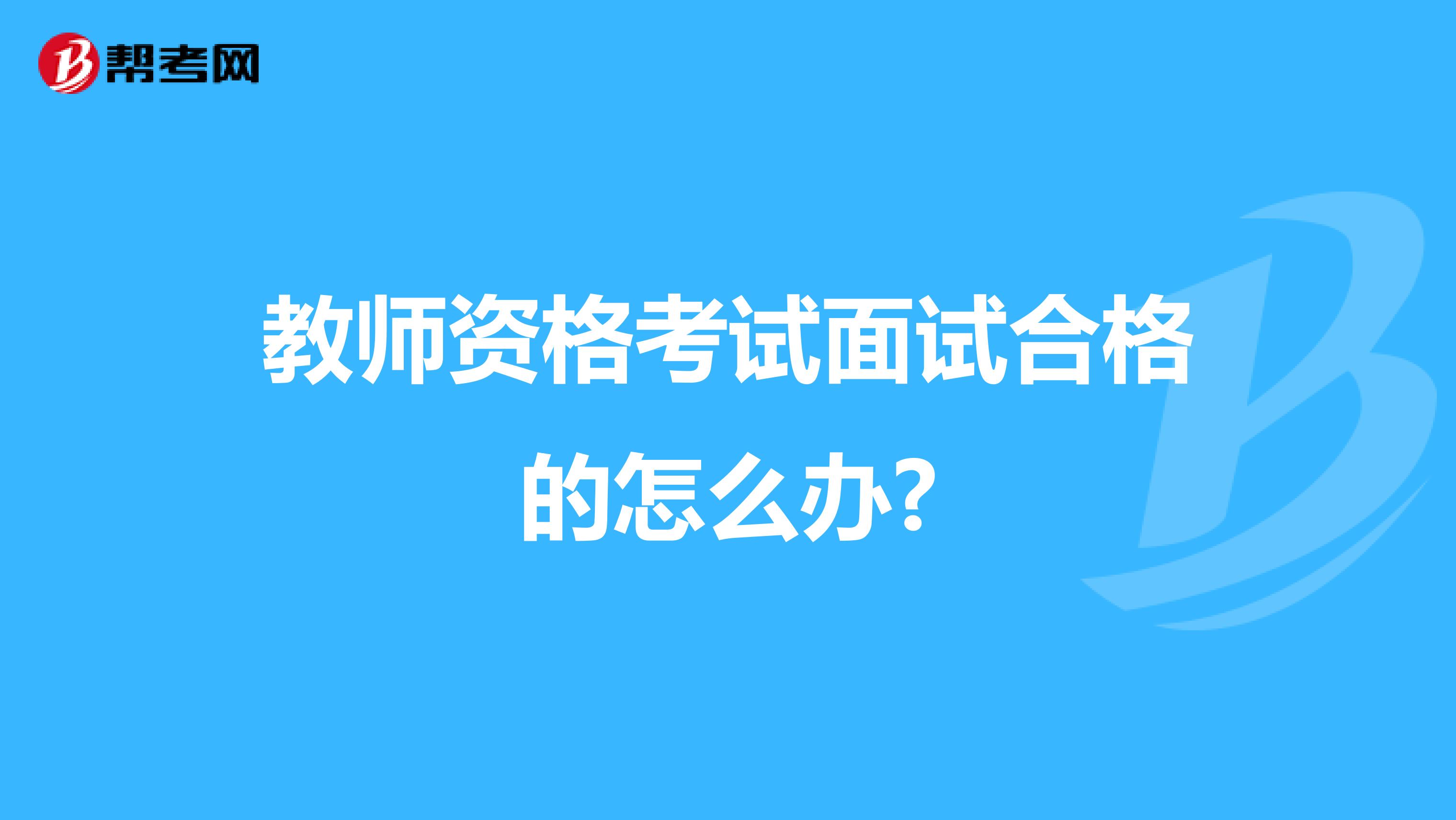 教师资格考试面试合格的怎么办?