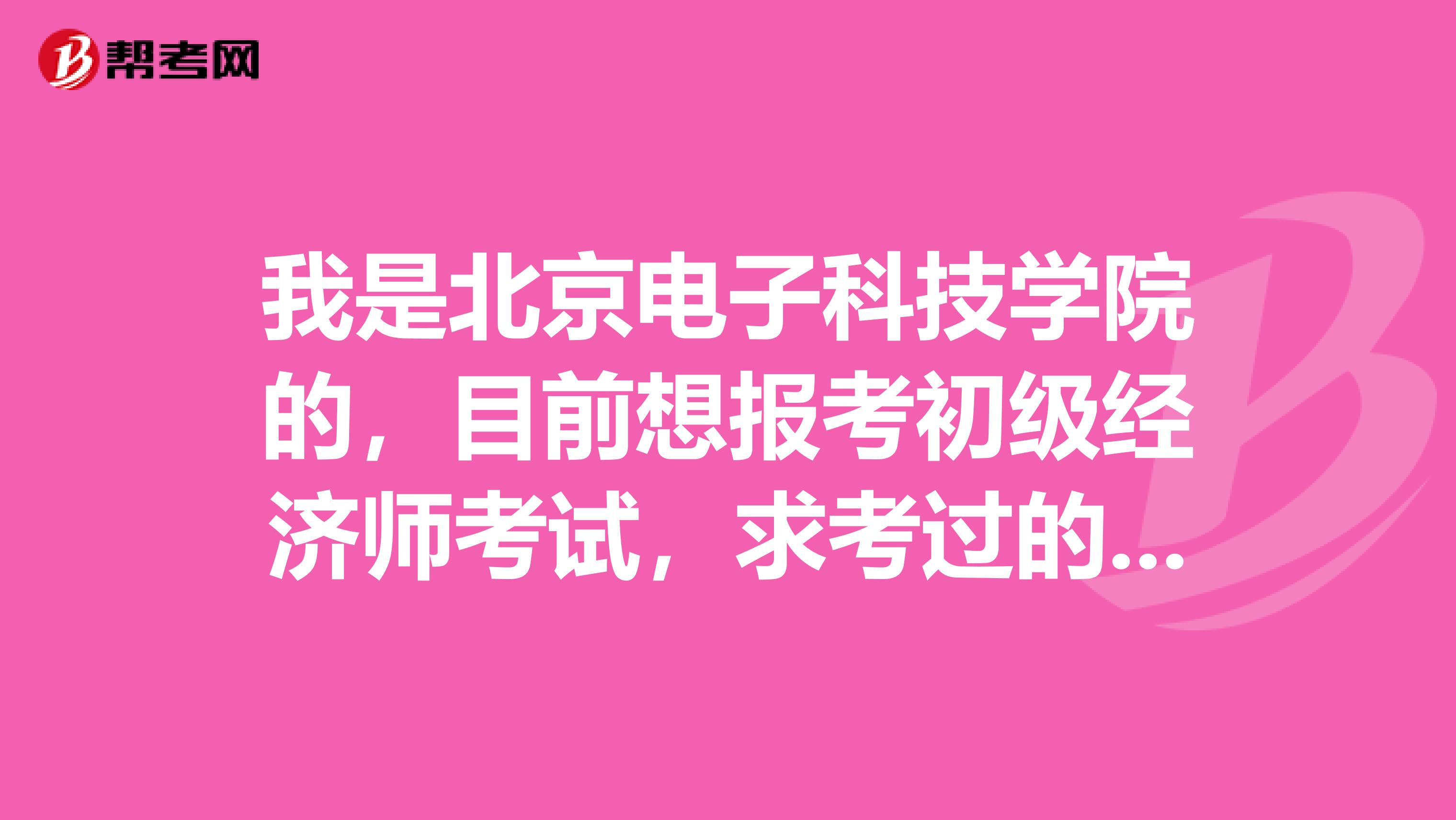 我是北京电子科技学院的，目前想报考初级经济师考试，求考过的朋友给我介绍一下报名流程？