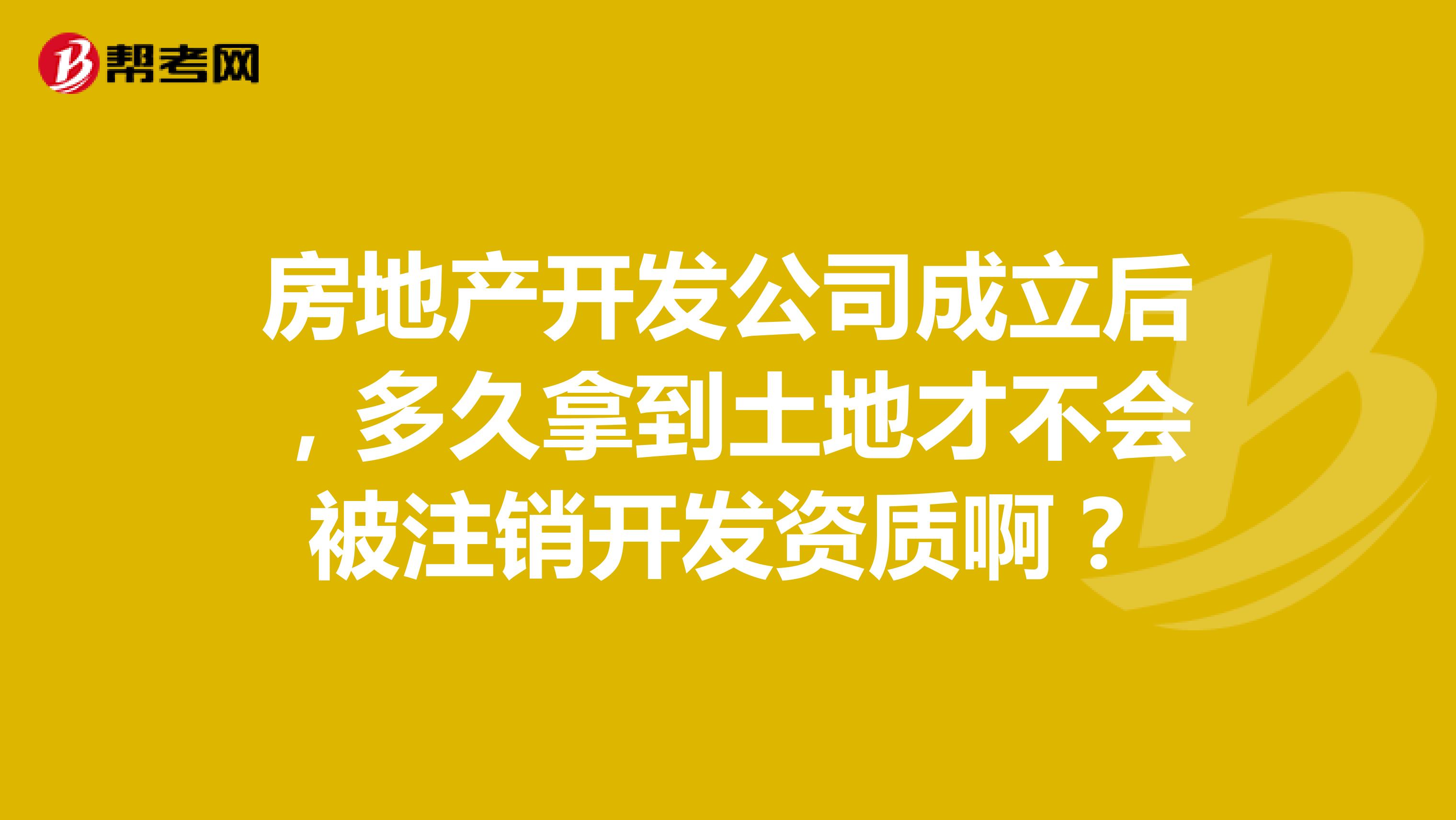 房地产开发公司成立后,多久拿到土地才不会被注销开发资质啊?