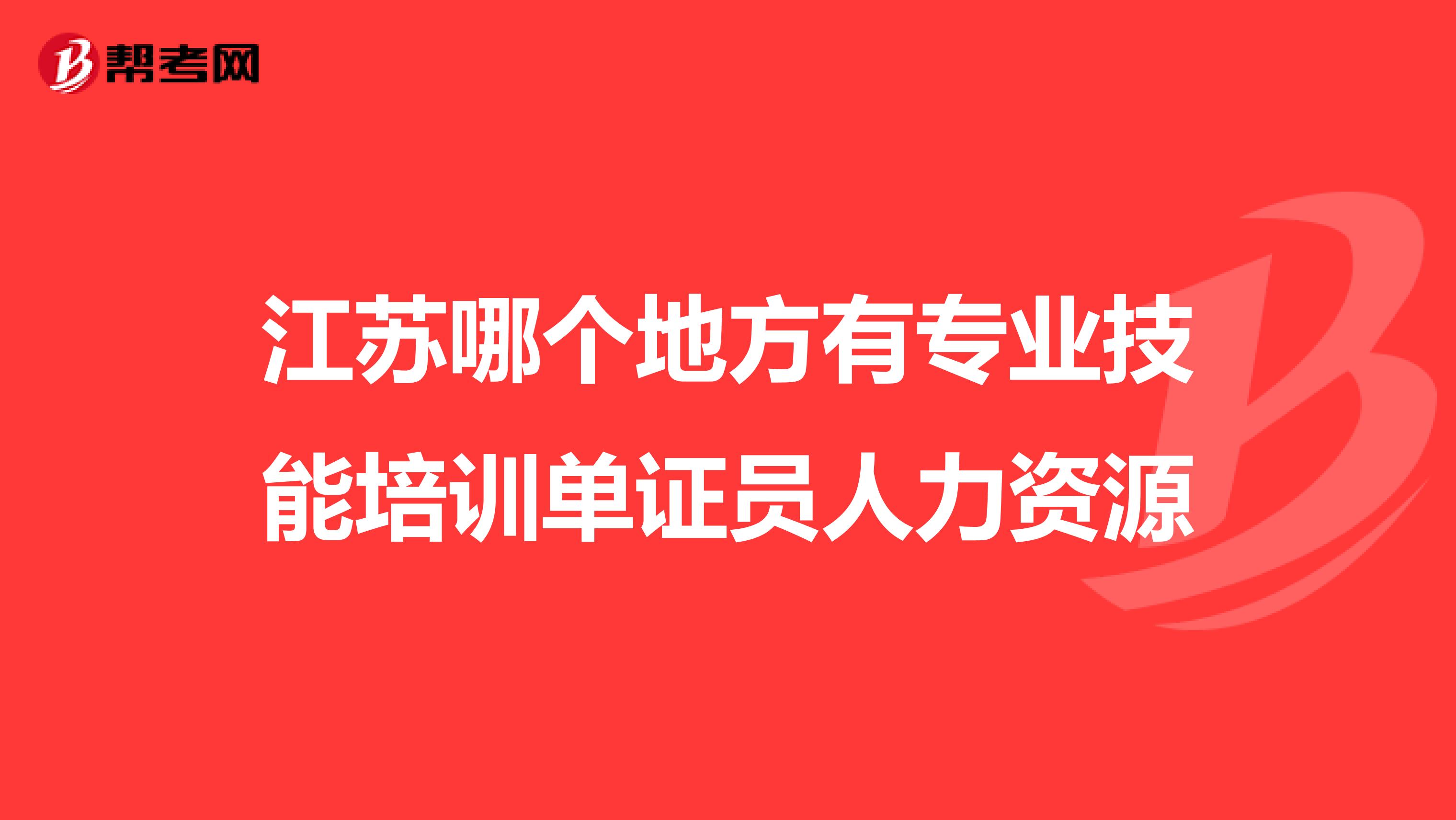 江苏哪个地方有专业技能培训单证员人力资源