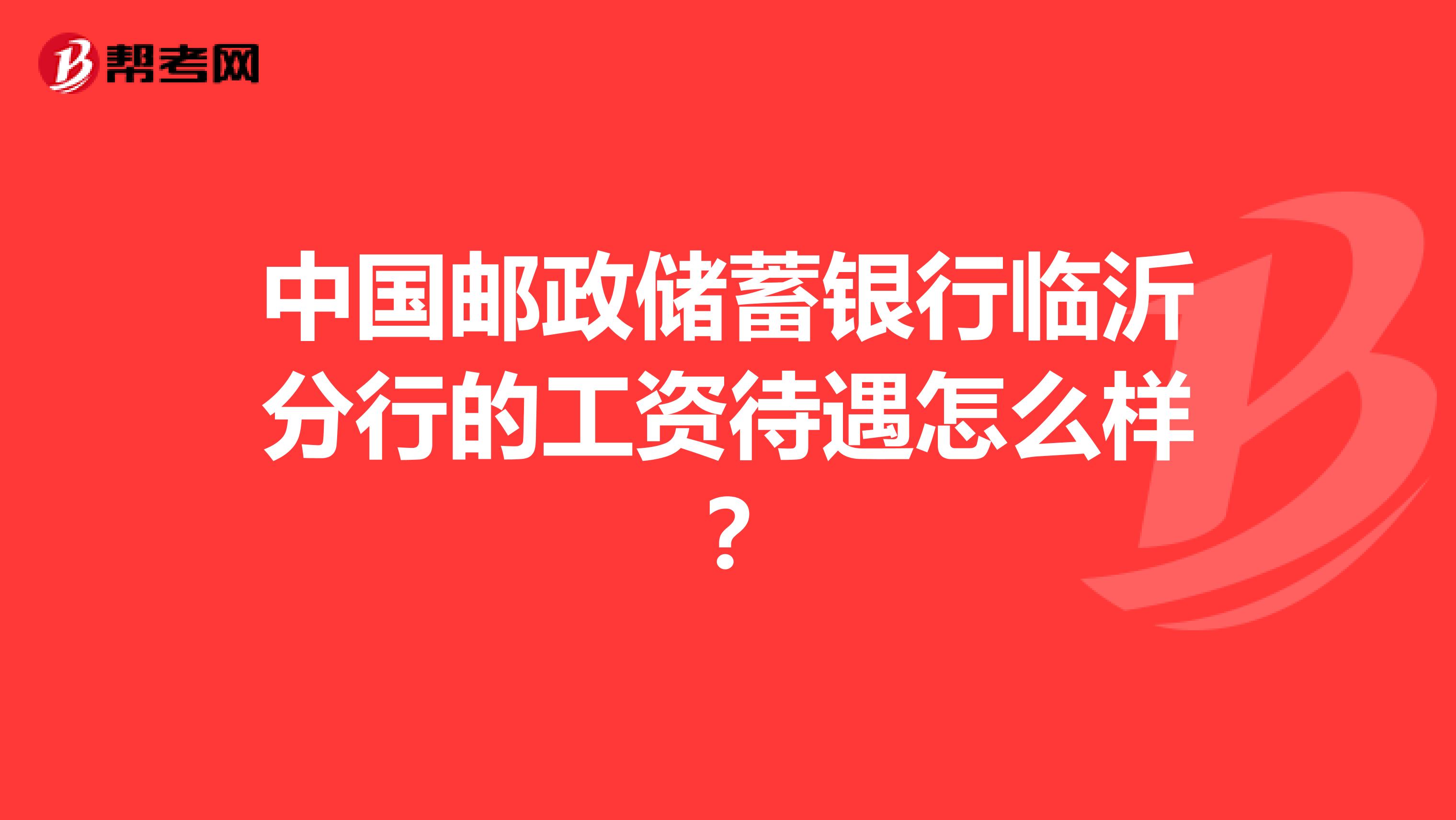 中国邮政储蓄银行临沂分行的工资待遇怎么样?