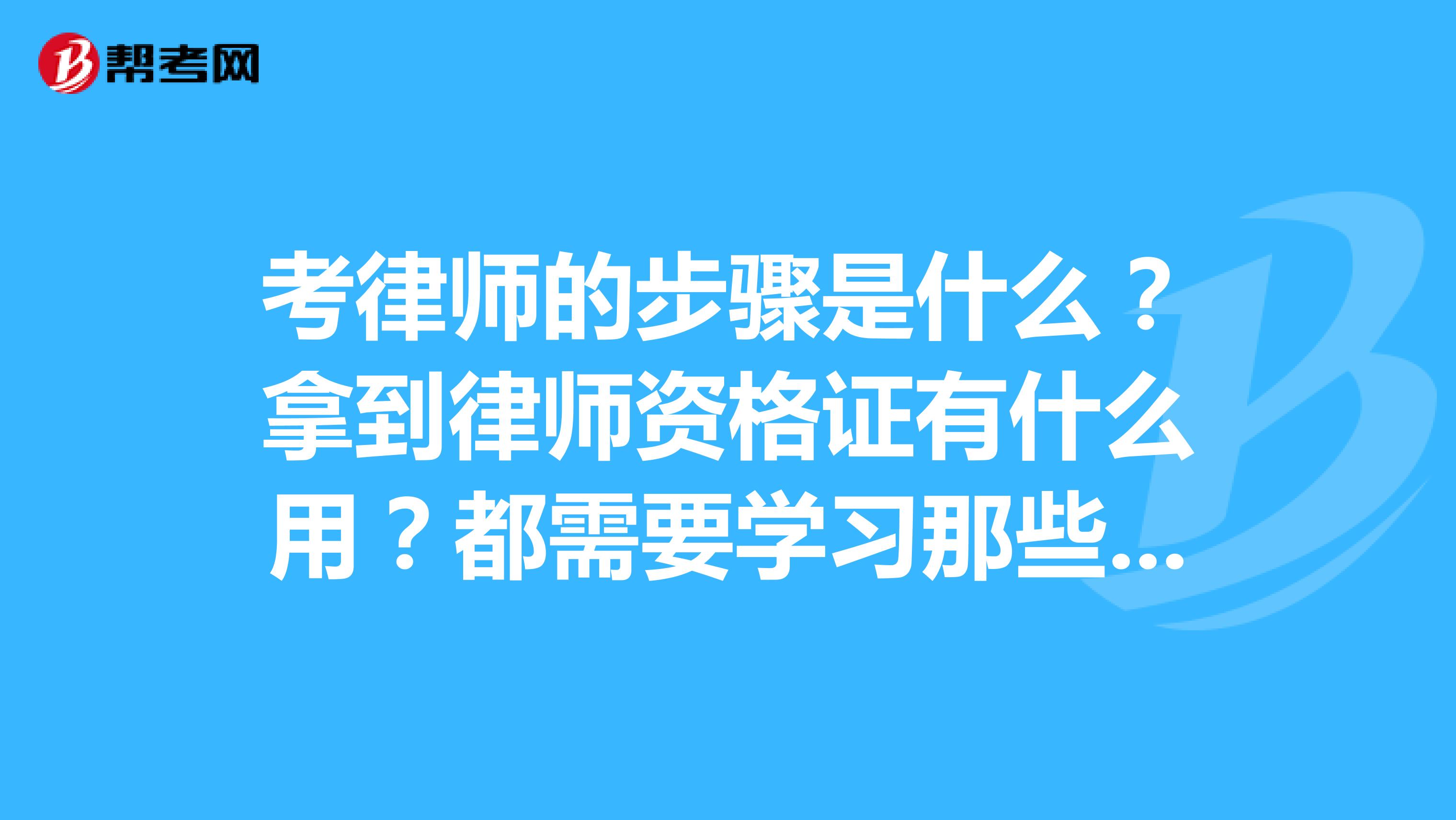 考律师的步骤是什么?拿到律师资格证有什么用?都需要学习那些课程?