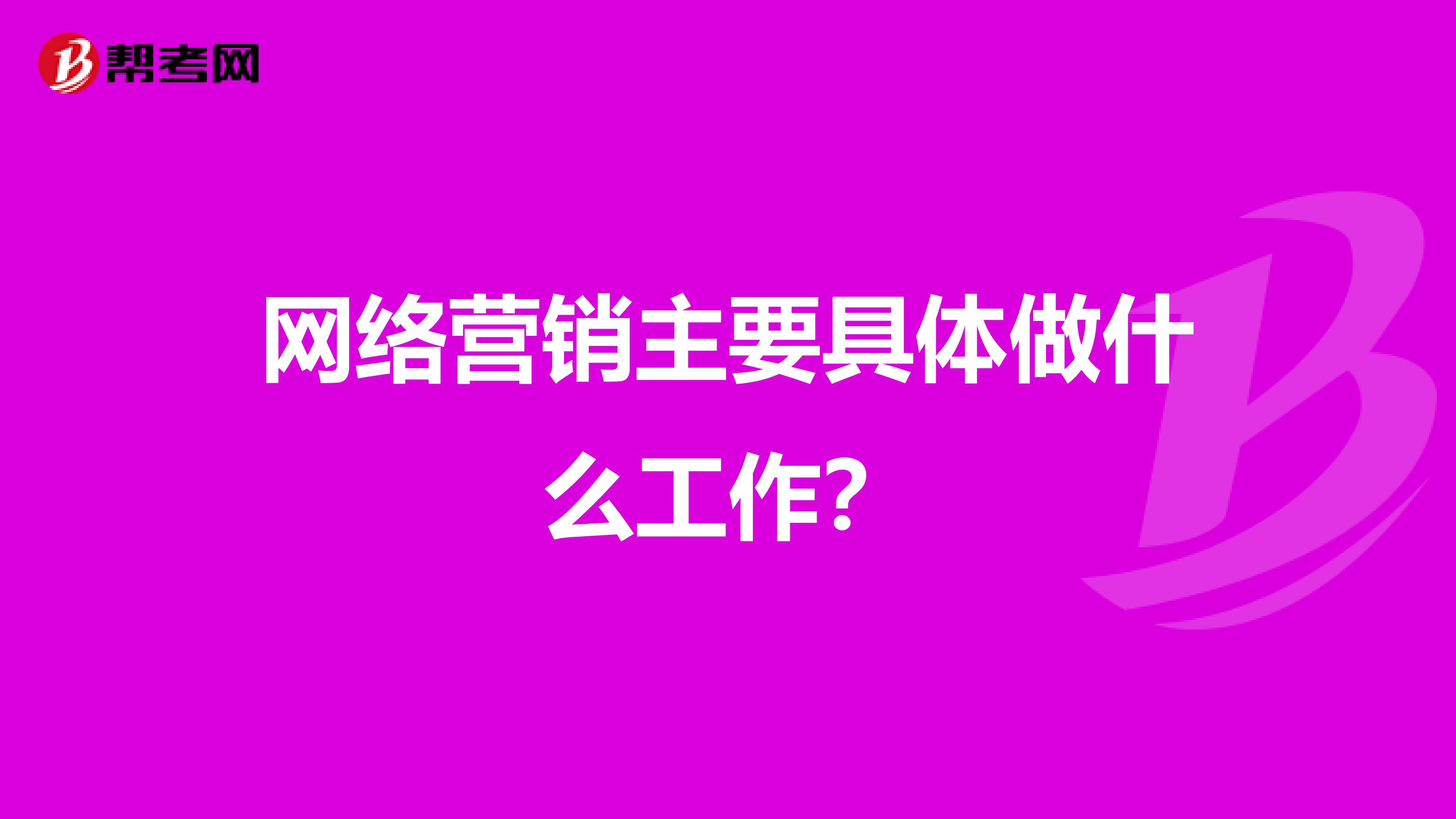 网络营销主要具体做什么工作？