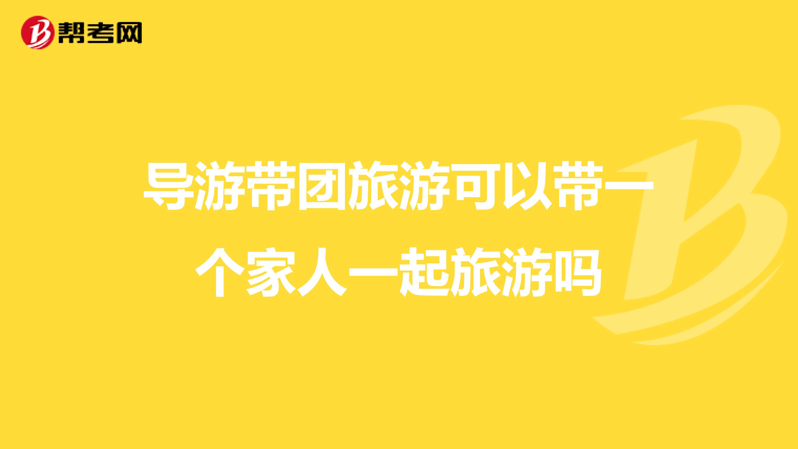 导游带团旅游可以带一个家人一起旅游吗