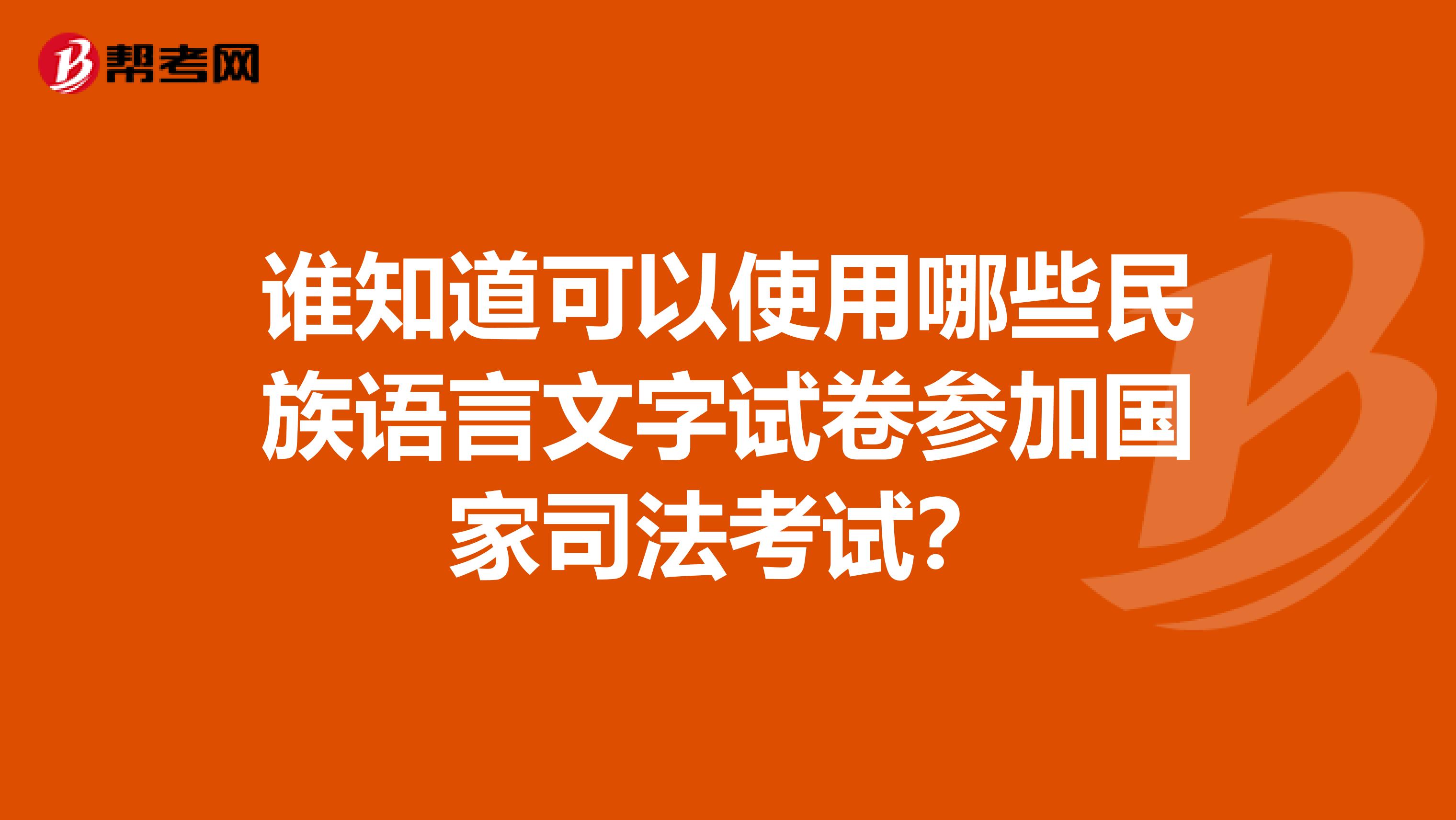 谁知道可以使用哪些民族语言文字试卷参加国家司法考试？