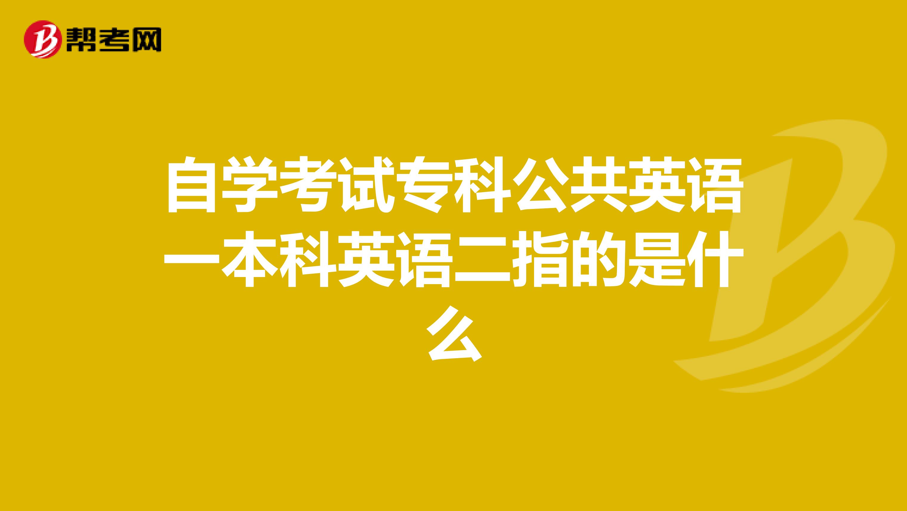 自学考试专科公共英语一本科英语二指的是什么