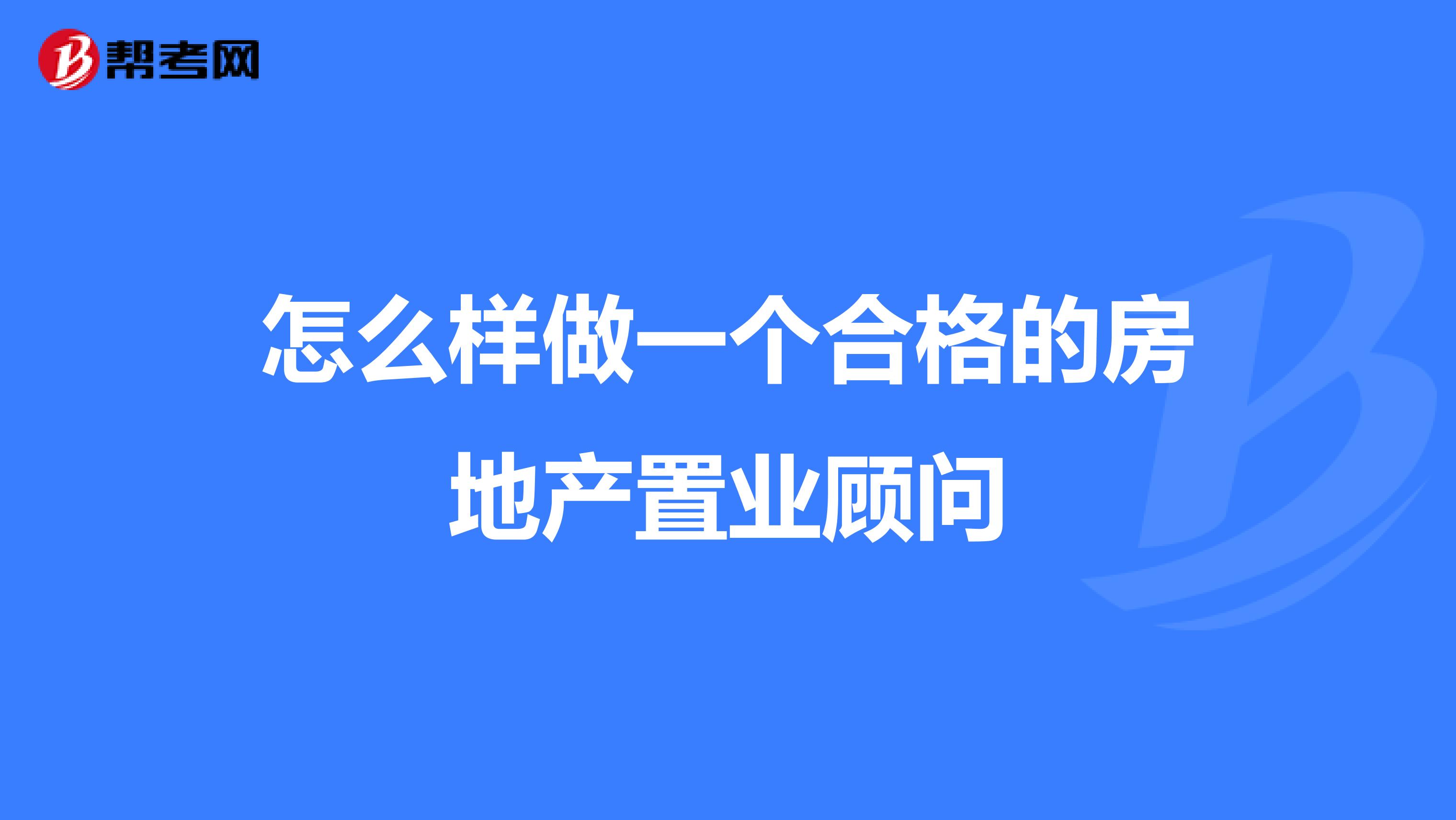 怎么样做一个合格的房地产置业顾问