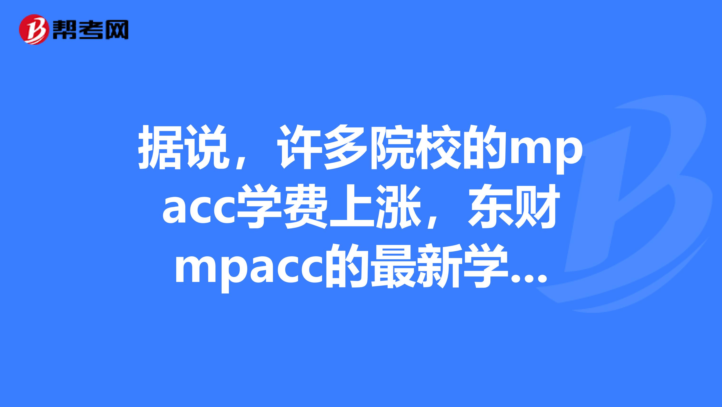 据说,许多院校的mpacc学费上涨,东财mpacc的最新学费是多少?需要读几年呢?