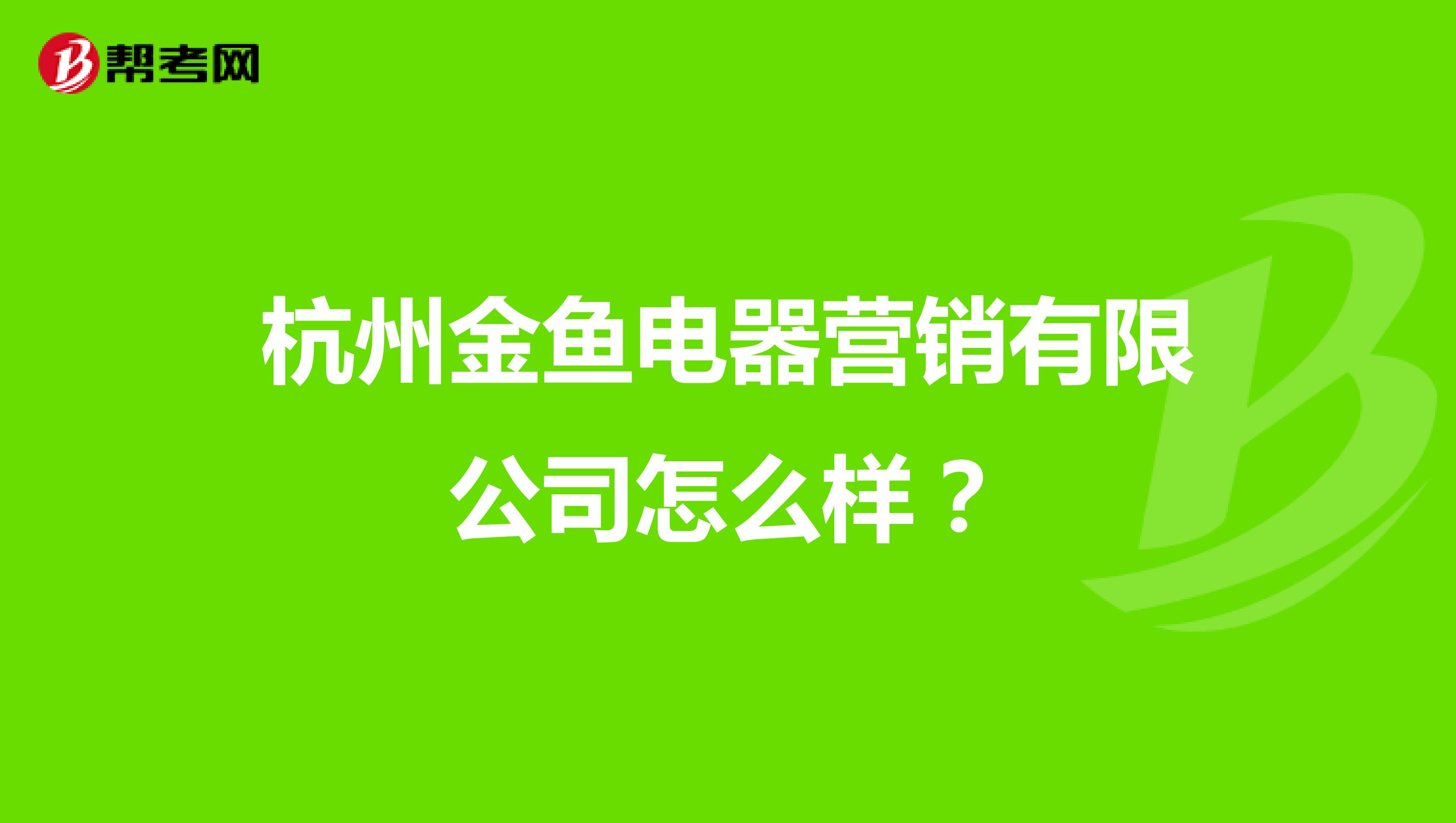 杭州金鱼电器营销有限公司怎么样？