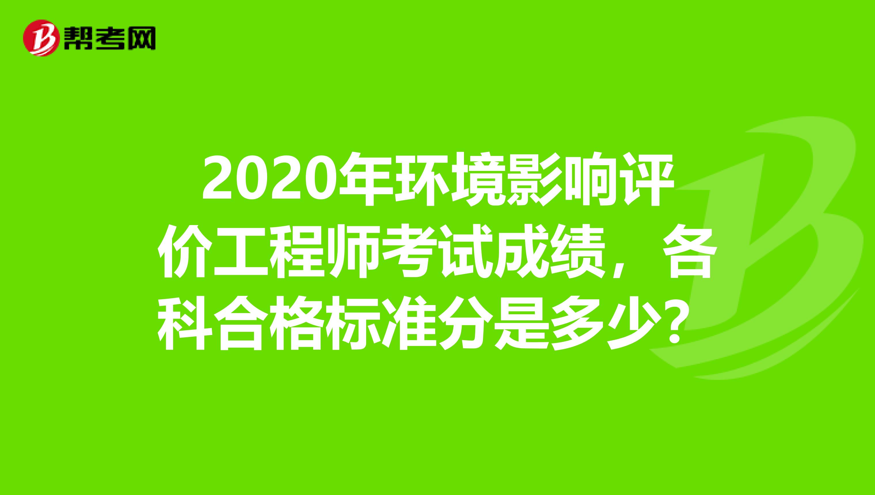 2020年环境影响评价工程师考试成绩,各科合格标准分是多少?