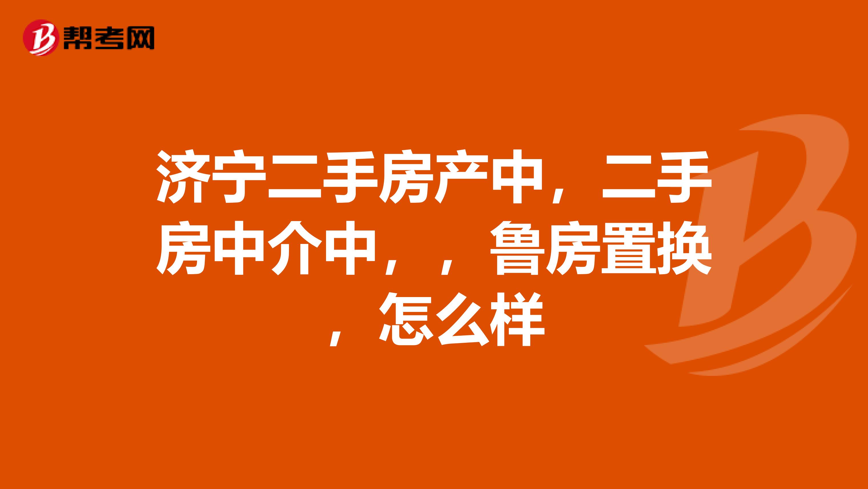 济宁二手房产中，二手房中介中，，鲁房置换，怎么样