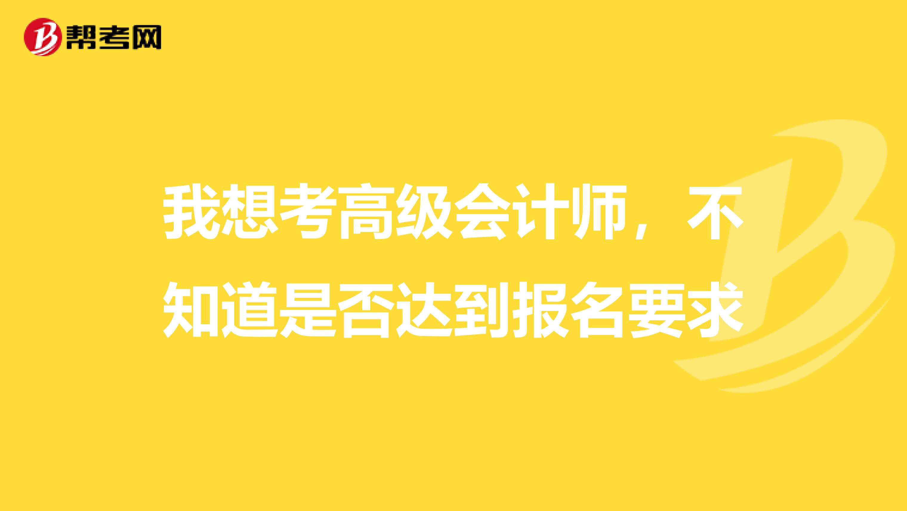 我想考高级会计师,不知道是否达到报名要求