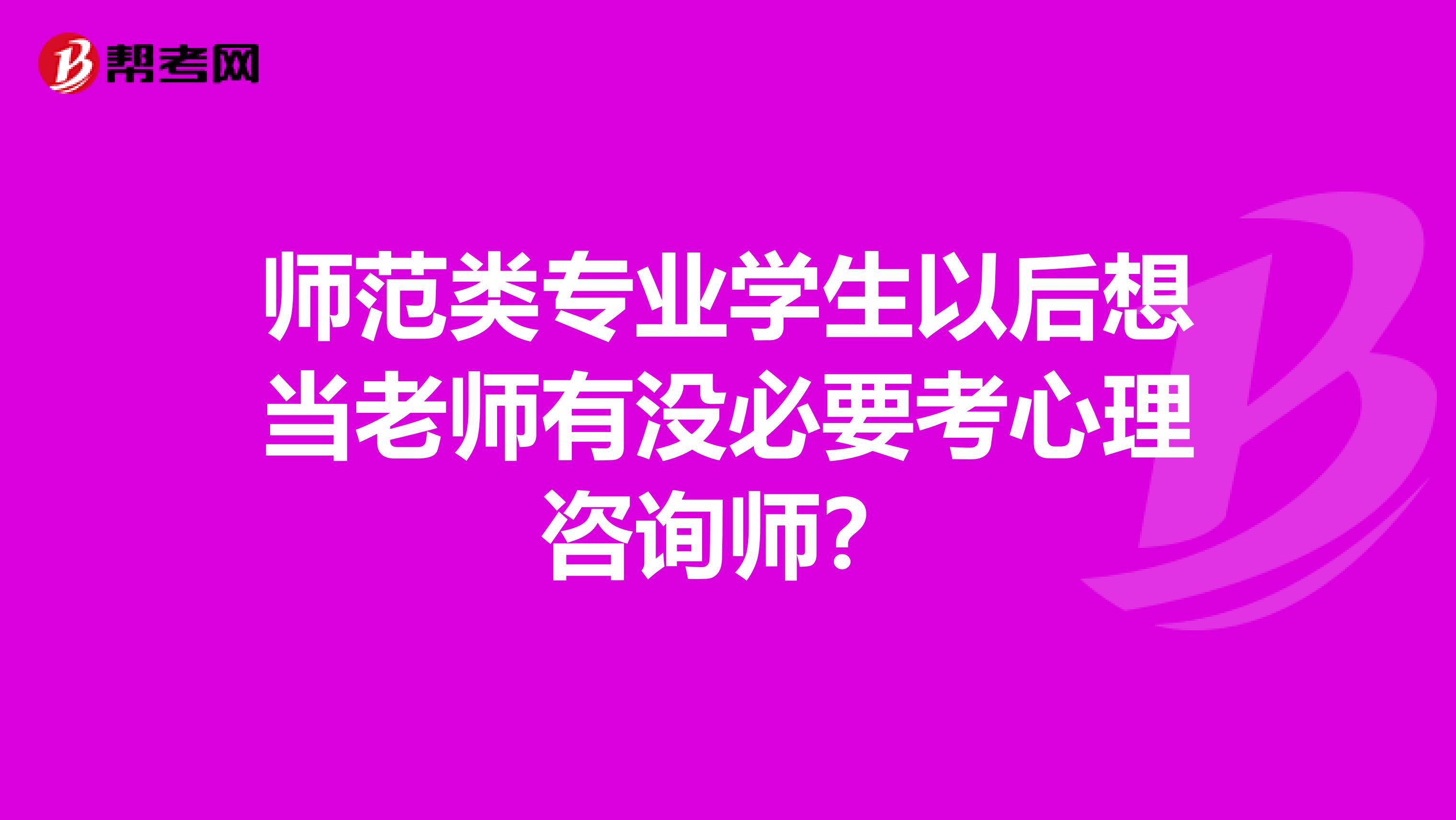 师范类专业学生以后想当老师有没必要考心理咨询师?