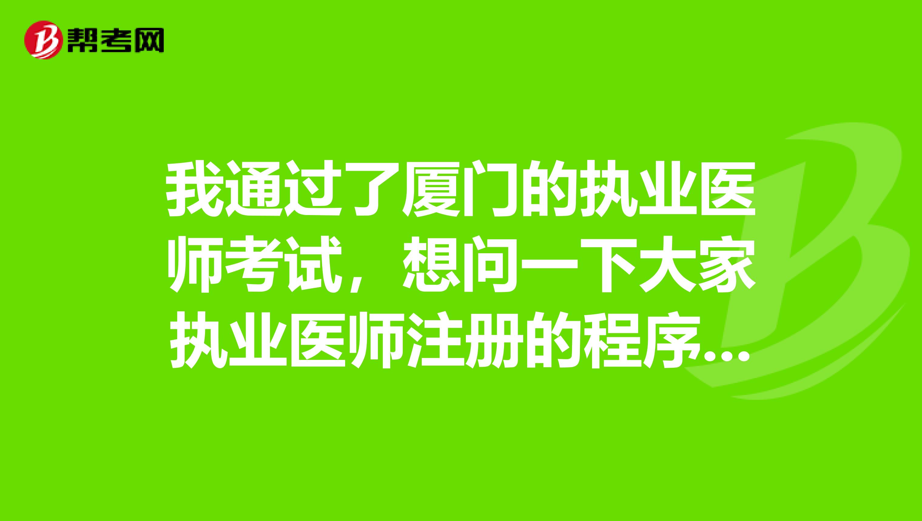 我通过了厦门的执业医师考试,想问一下大家执业医师注册的程序是什么?