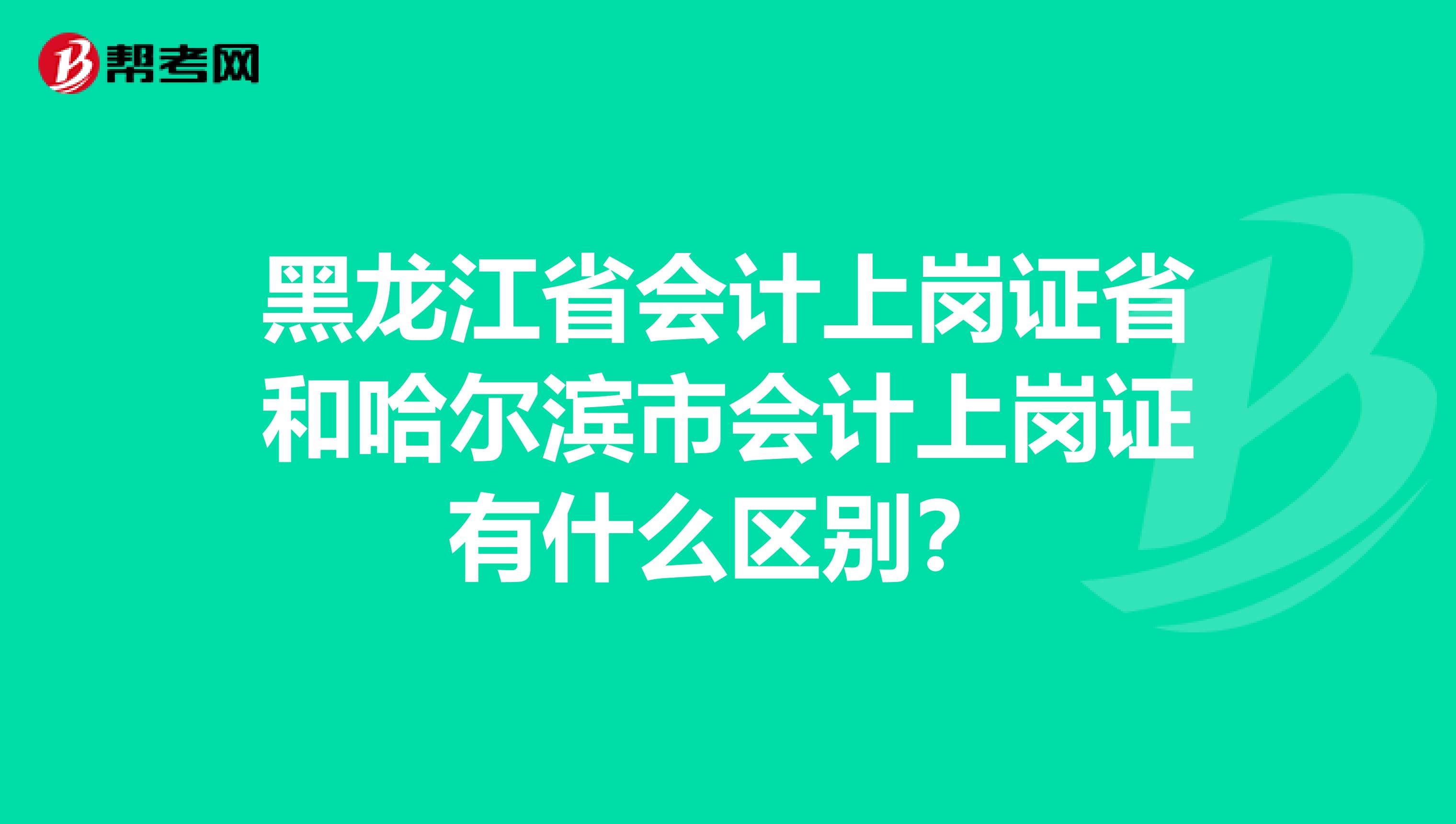 黑龙江省会计上岗证省和哈尔滨市会计上岗证有什么区别?