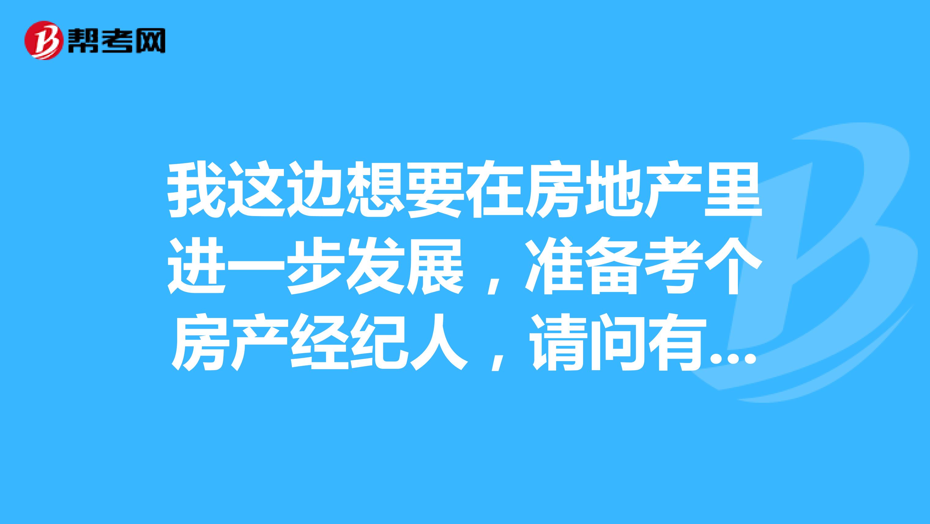 我这边想要在房地产里进一步发展,准备考个房产经纪人,请问有知道报考条件和考试时间的吗?