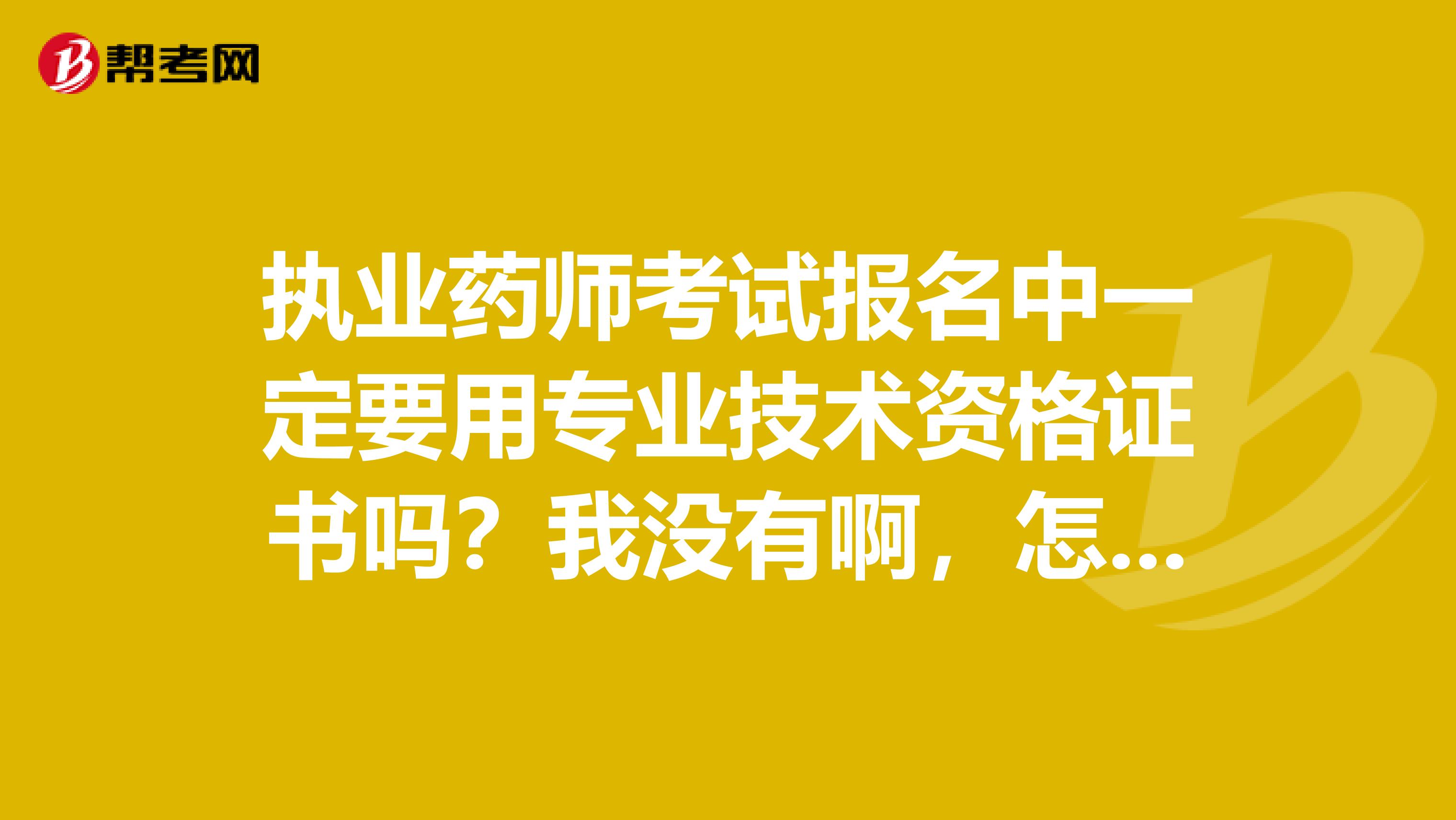 执业药师考试报名中一定要用专业技术资格证书吗?我没有啊,怎么办?