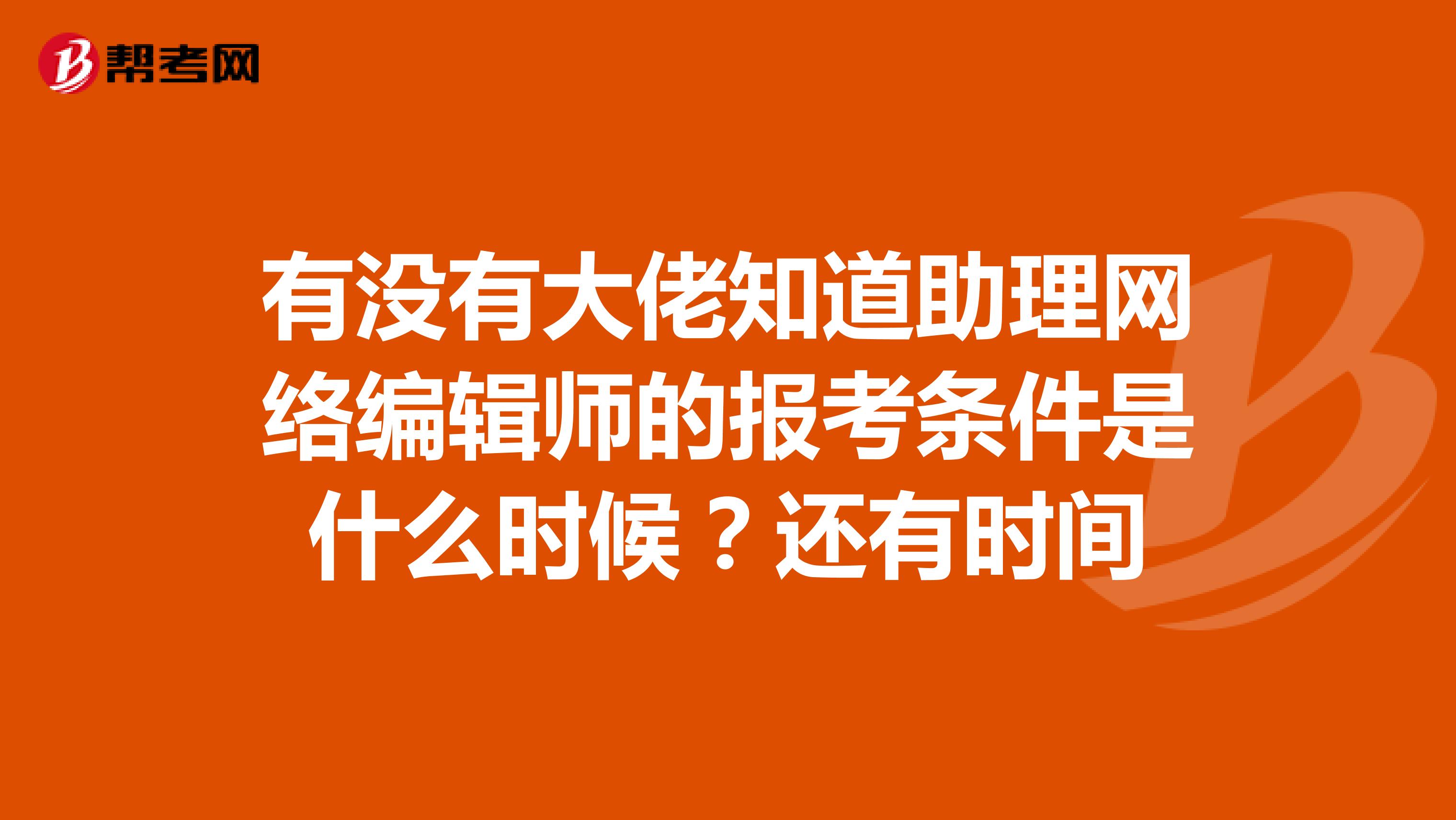 有沒有大佬知道助理網絡編輯師的報考條件是什么時候?還有時間