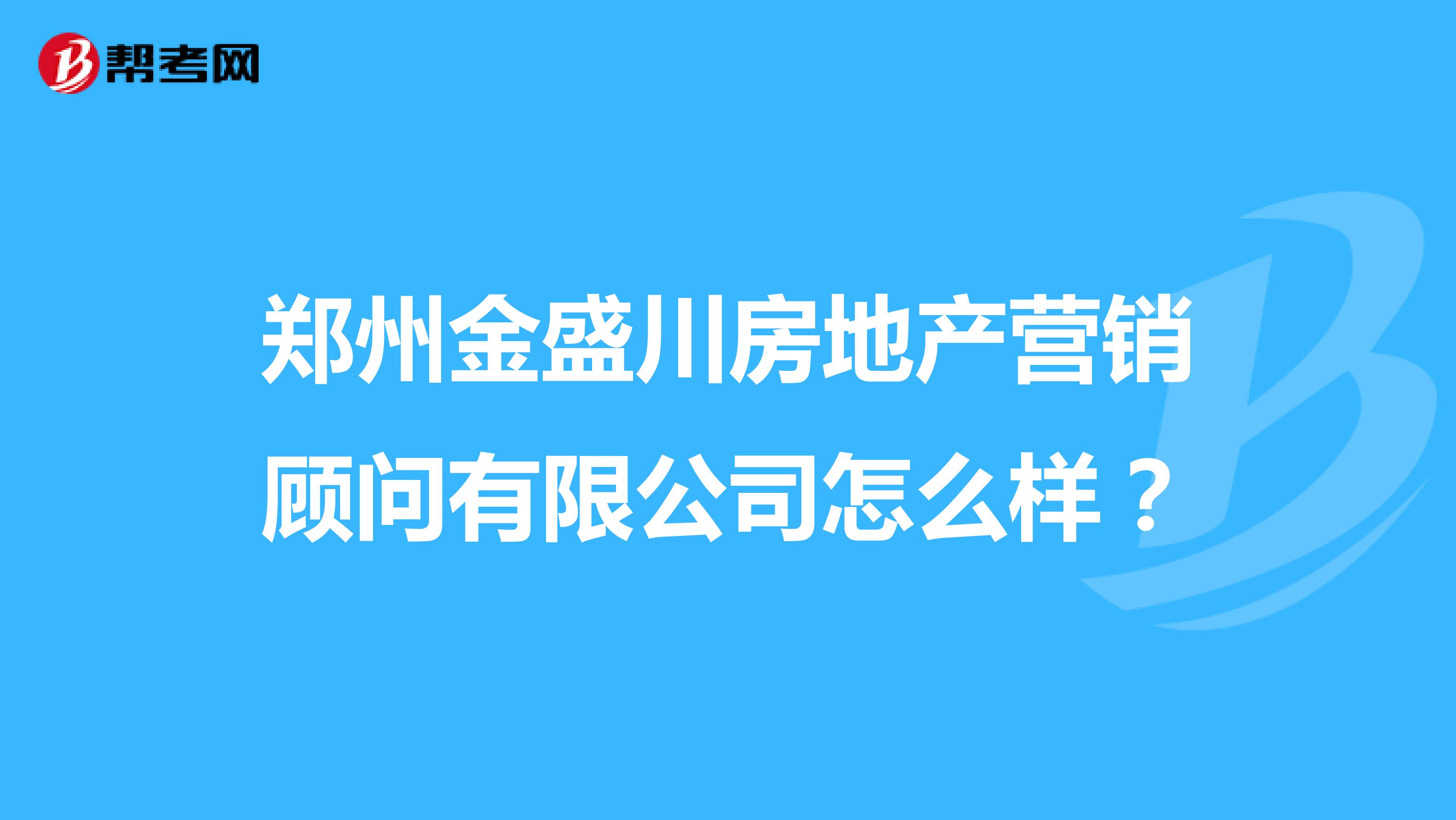 郑州金盛川房地产营销顾问有限公司怎么样？