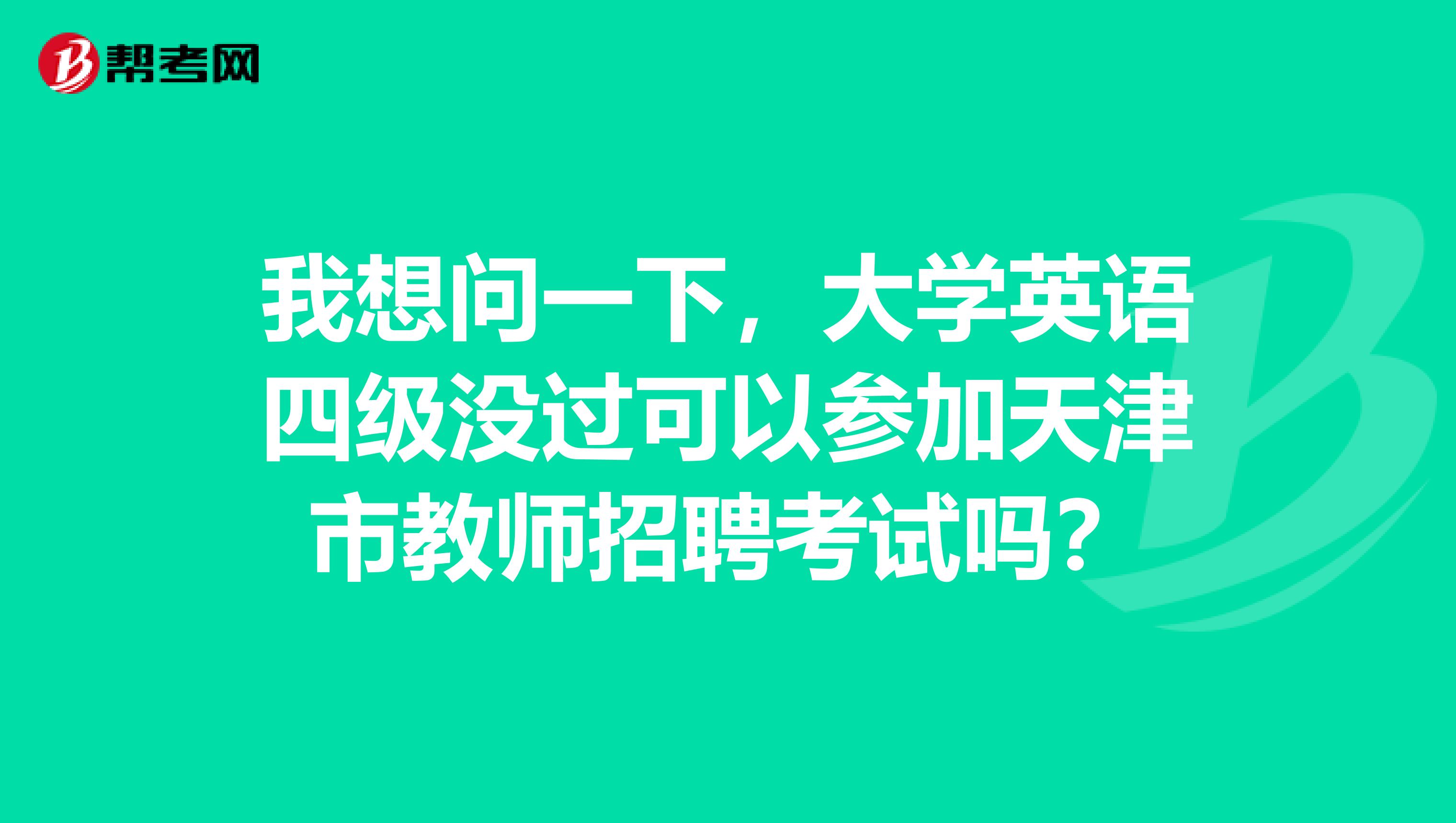 我想问一下,大学英语四级没过可以参加天津市教师招聘考试吗?