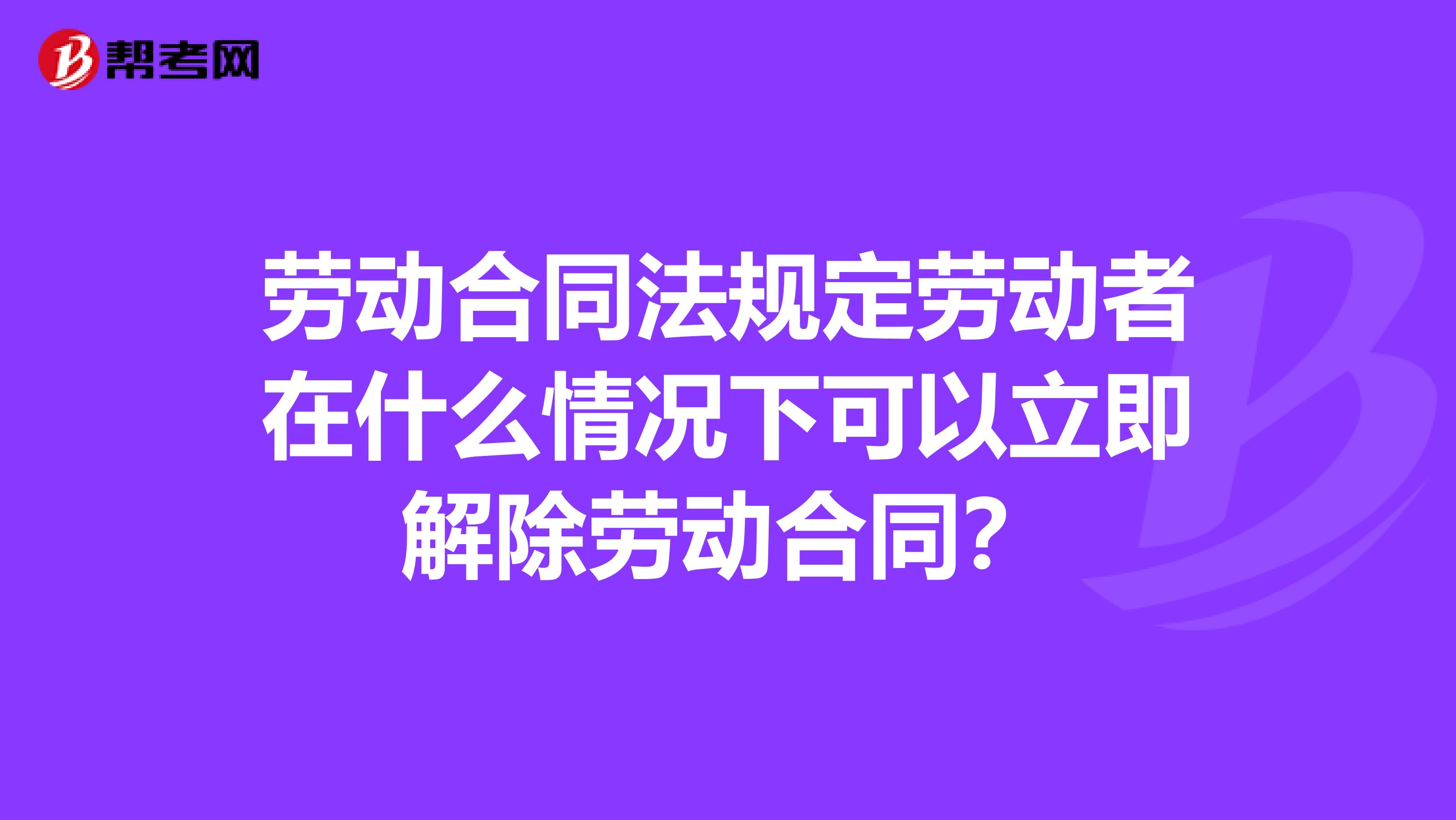 劳动合同法规定劳动者在什么情况下可以立即解除劳动合同?