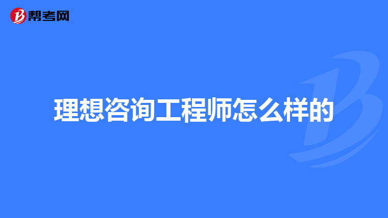 理想咨询工程师怎么样的