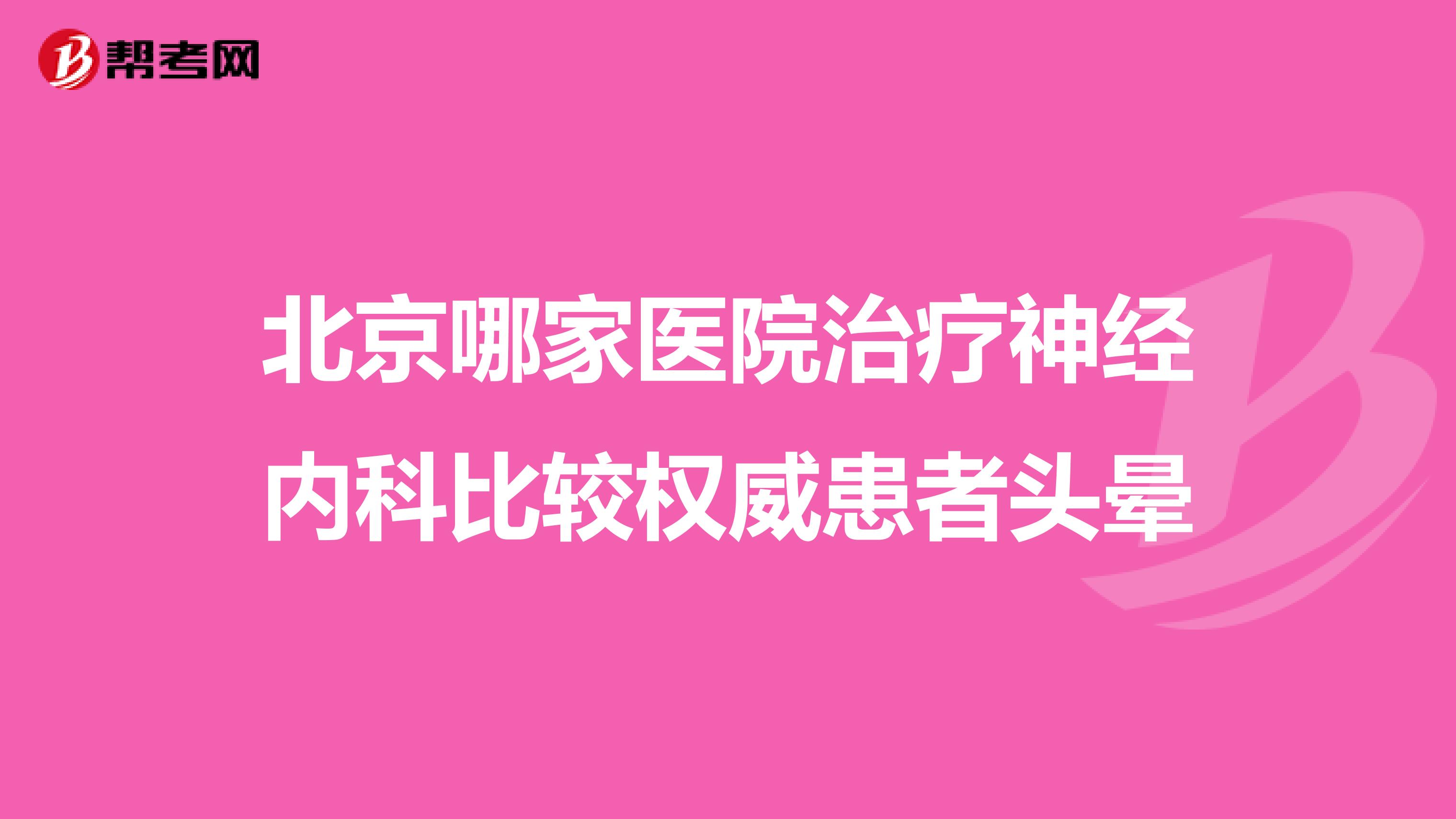 北京哪家医院治疗神经内科比较权威患者头晕