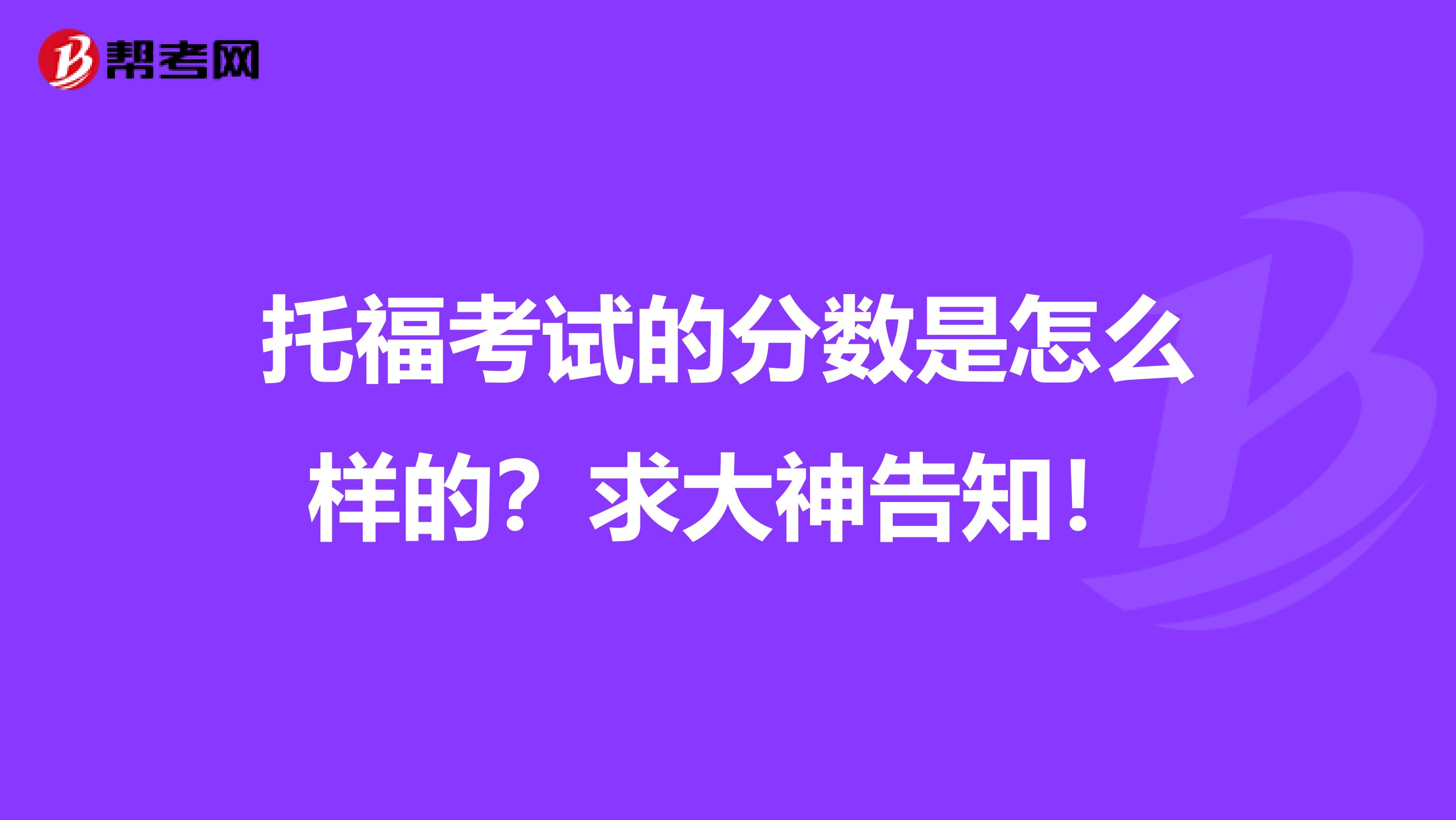 托福考试的分数是怎么样的？求大神告知！