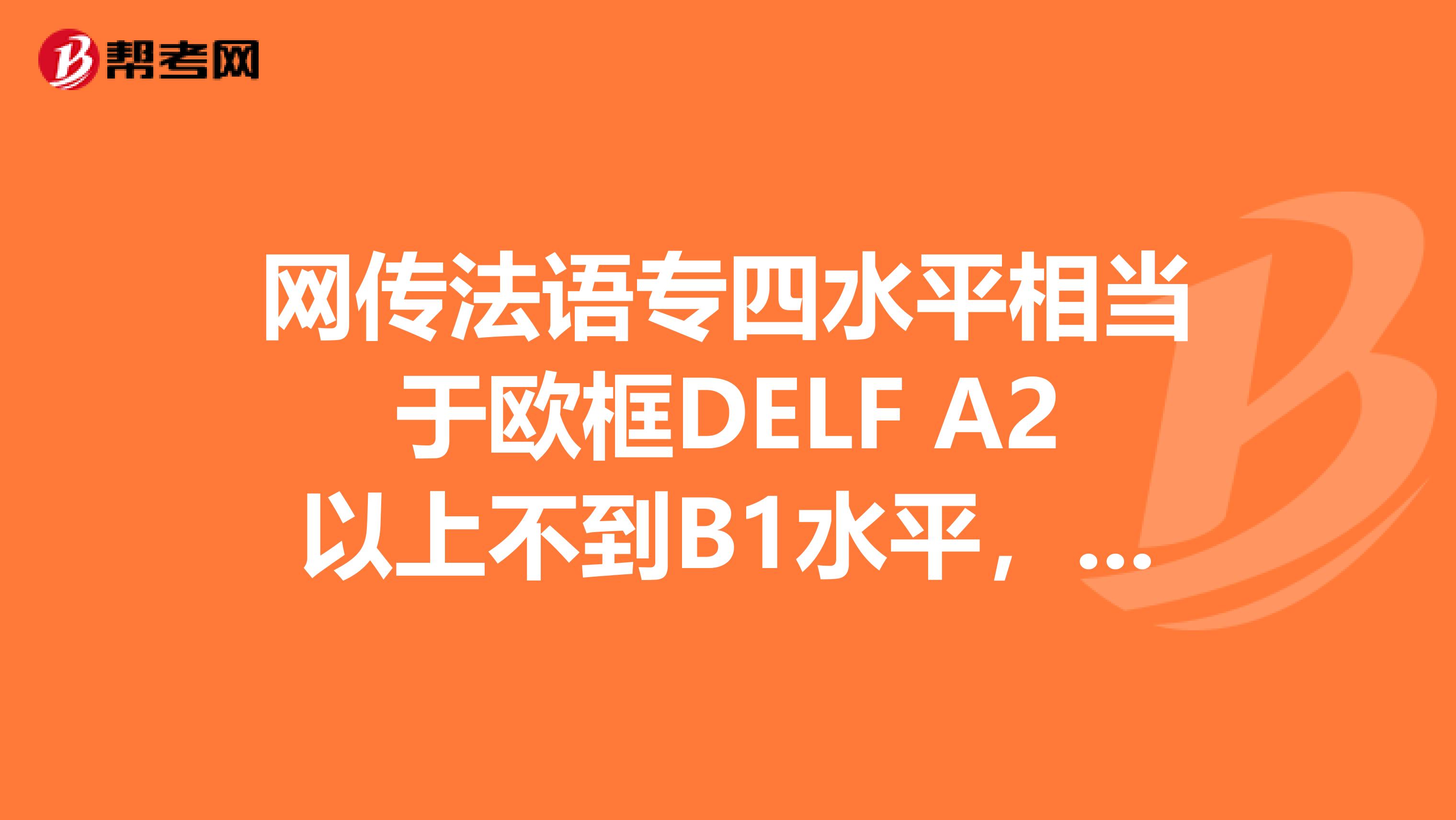 网传法语专四水平相当于欧框DELF A2以上不到B1水平， 专八水平相当于欧框DELF B2以上不到C1水平…… 真的假的？？？？！！！