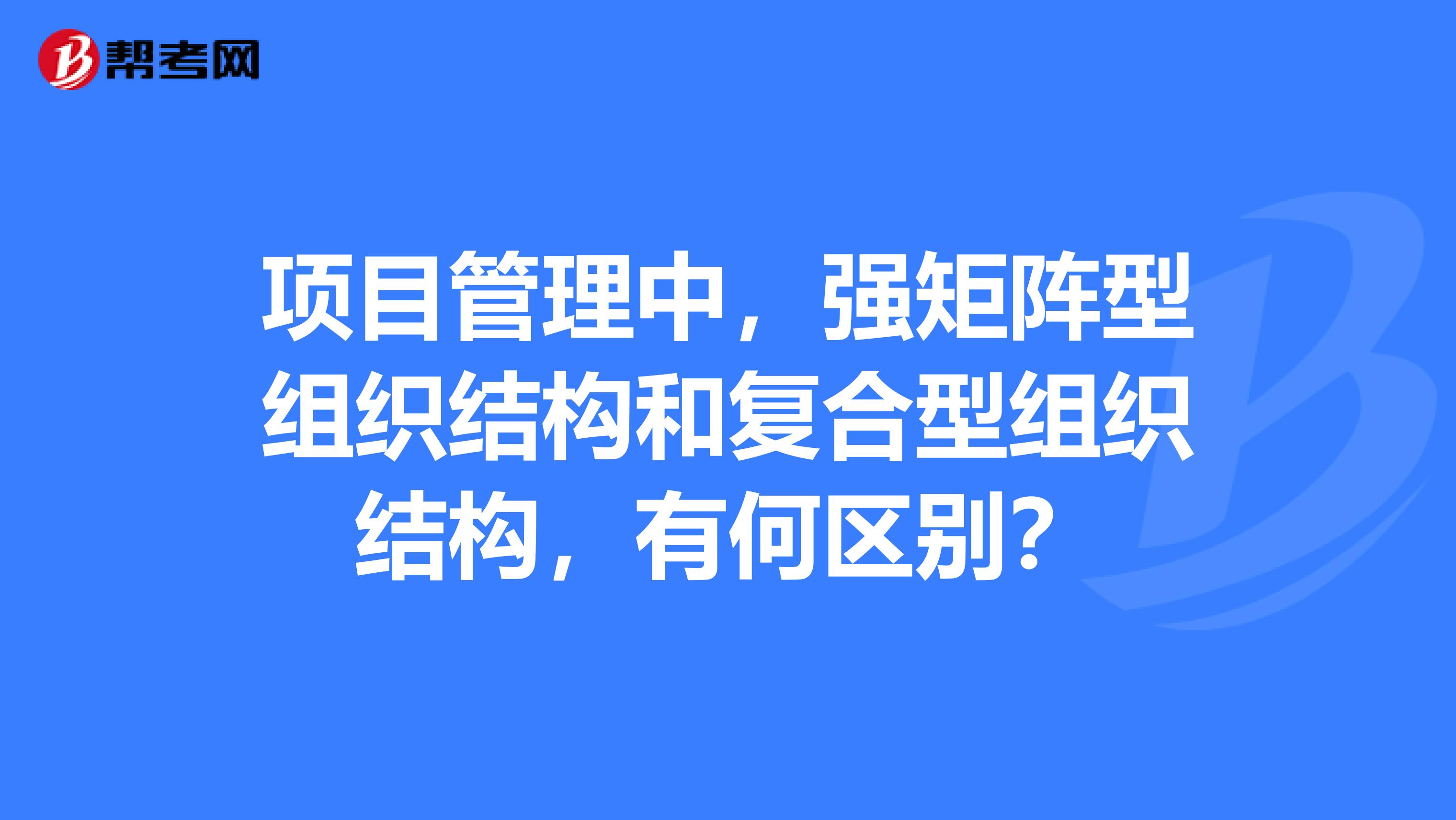 项目管理中，强矩阵型组织结构和复合型组织结构，有何区别？