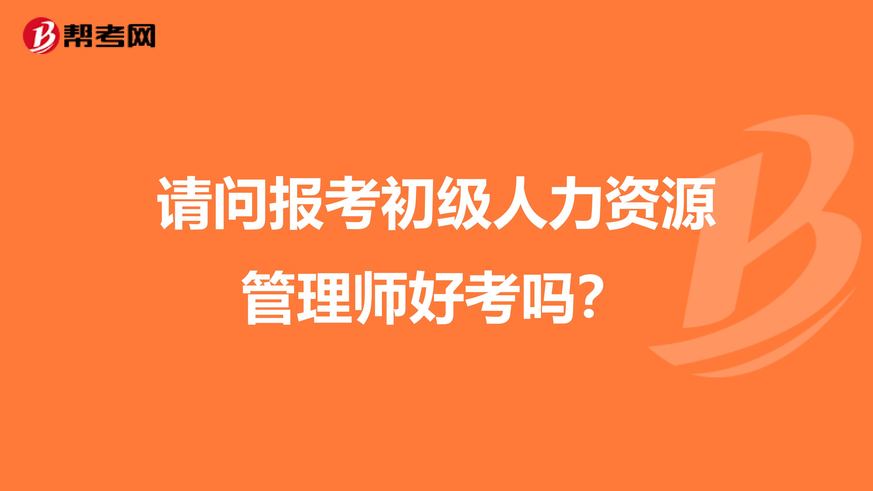 请问报考初级人力资源管理师好考吗？