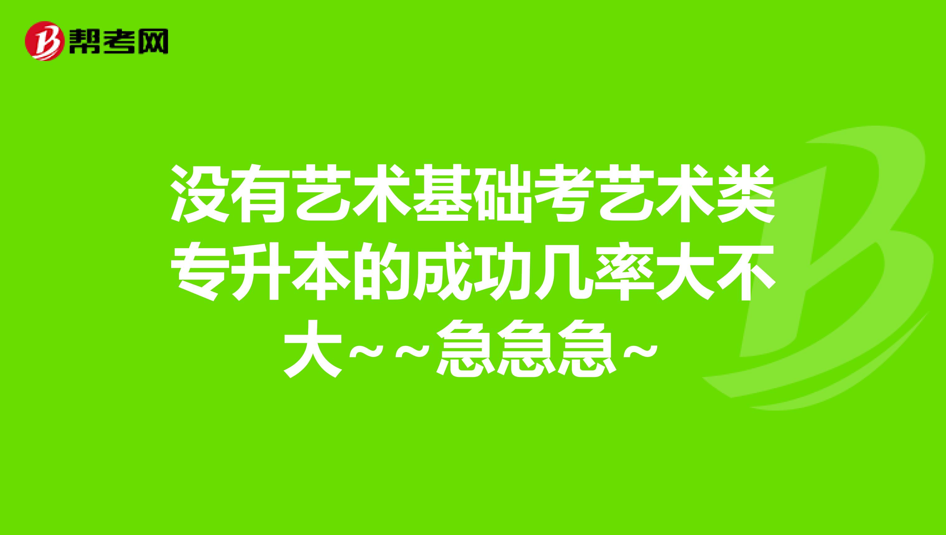 没有艺术基础考艺术类专升本的成功几率大不大~~急急急~