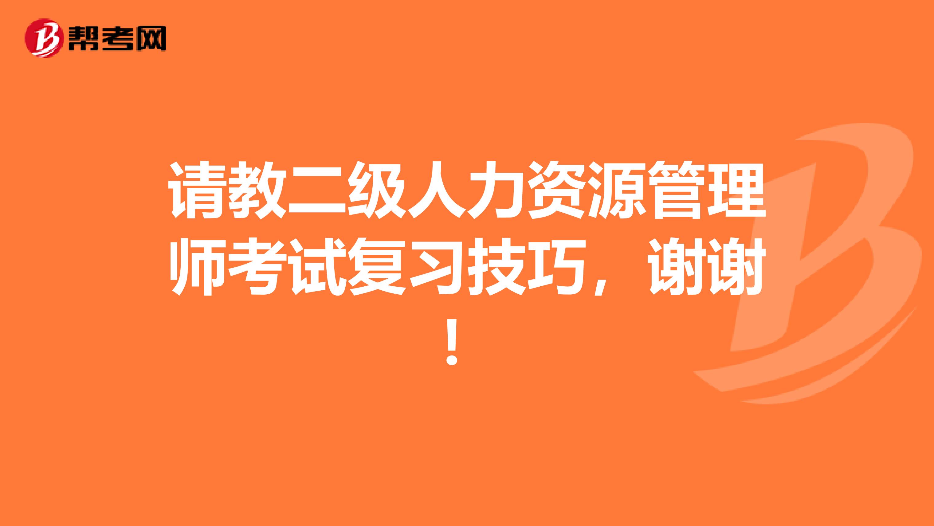 请教二级人力资源管理师考试复习技巧，谢谢！