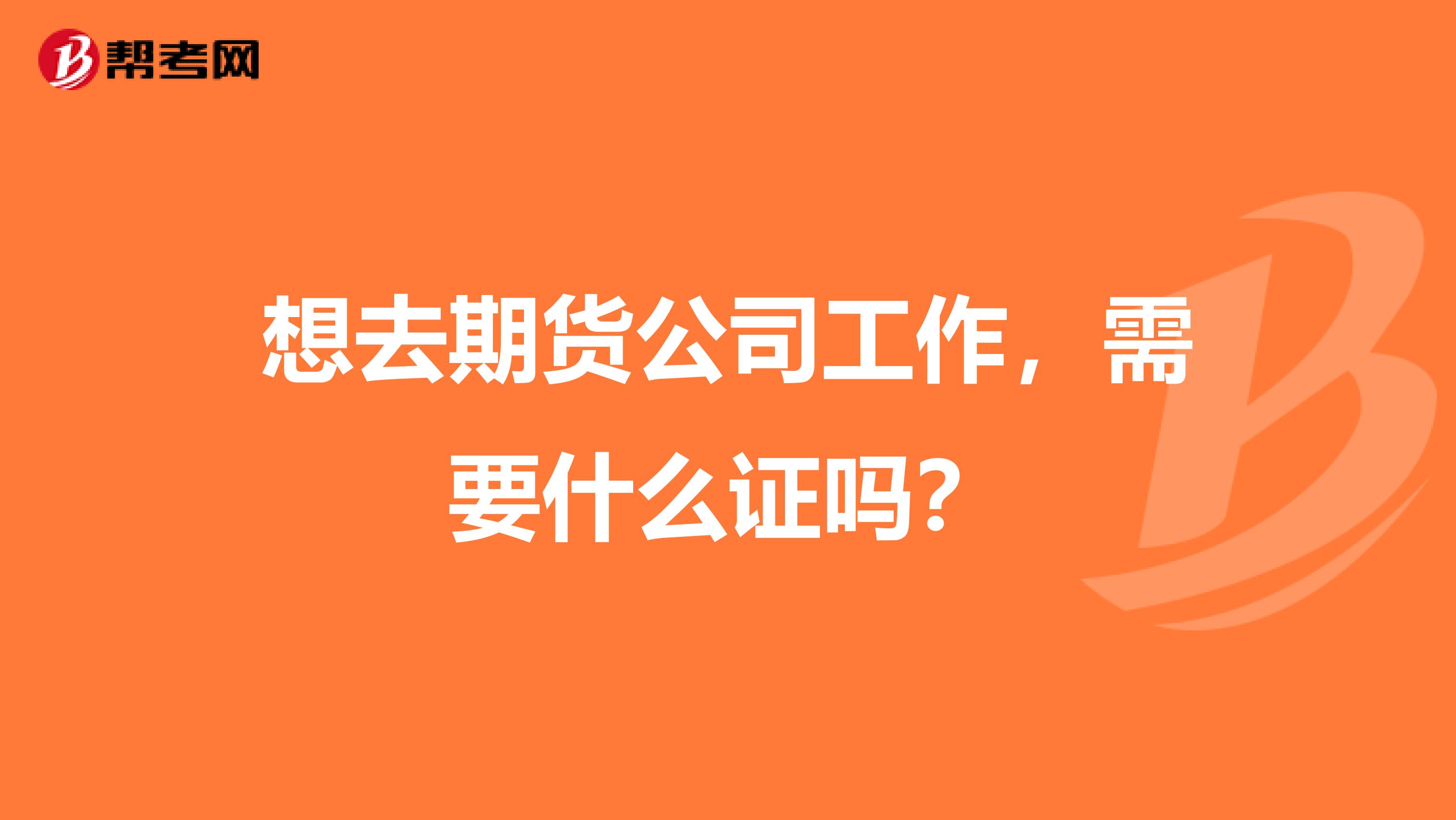 想去期货公司工作,需要什么证吗?