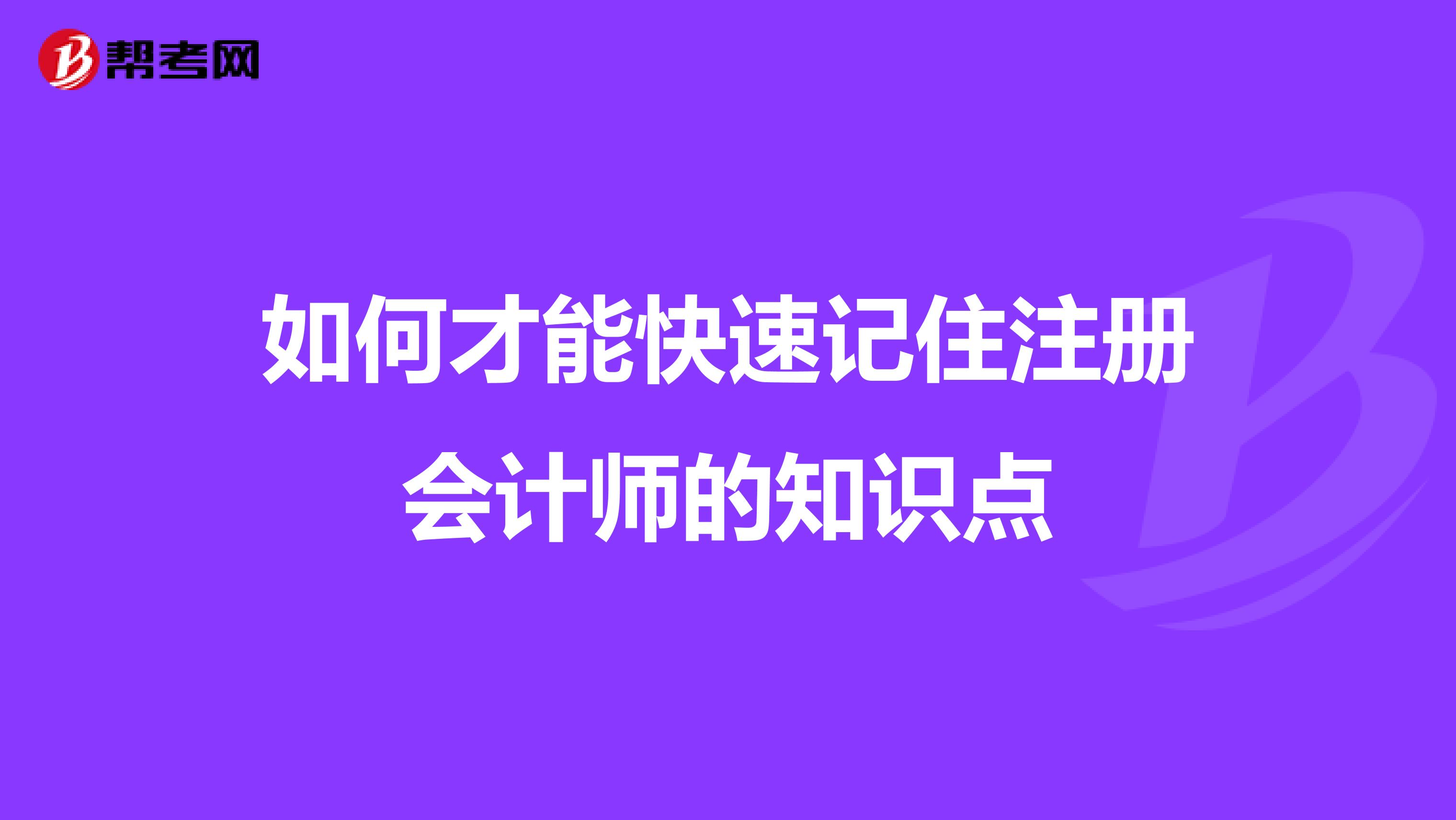 如何才能快速記住注冊(cè)會(huì)計(jì)師的知識(shí)點(diǎn)