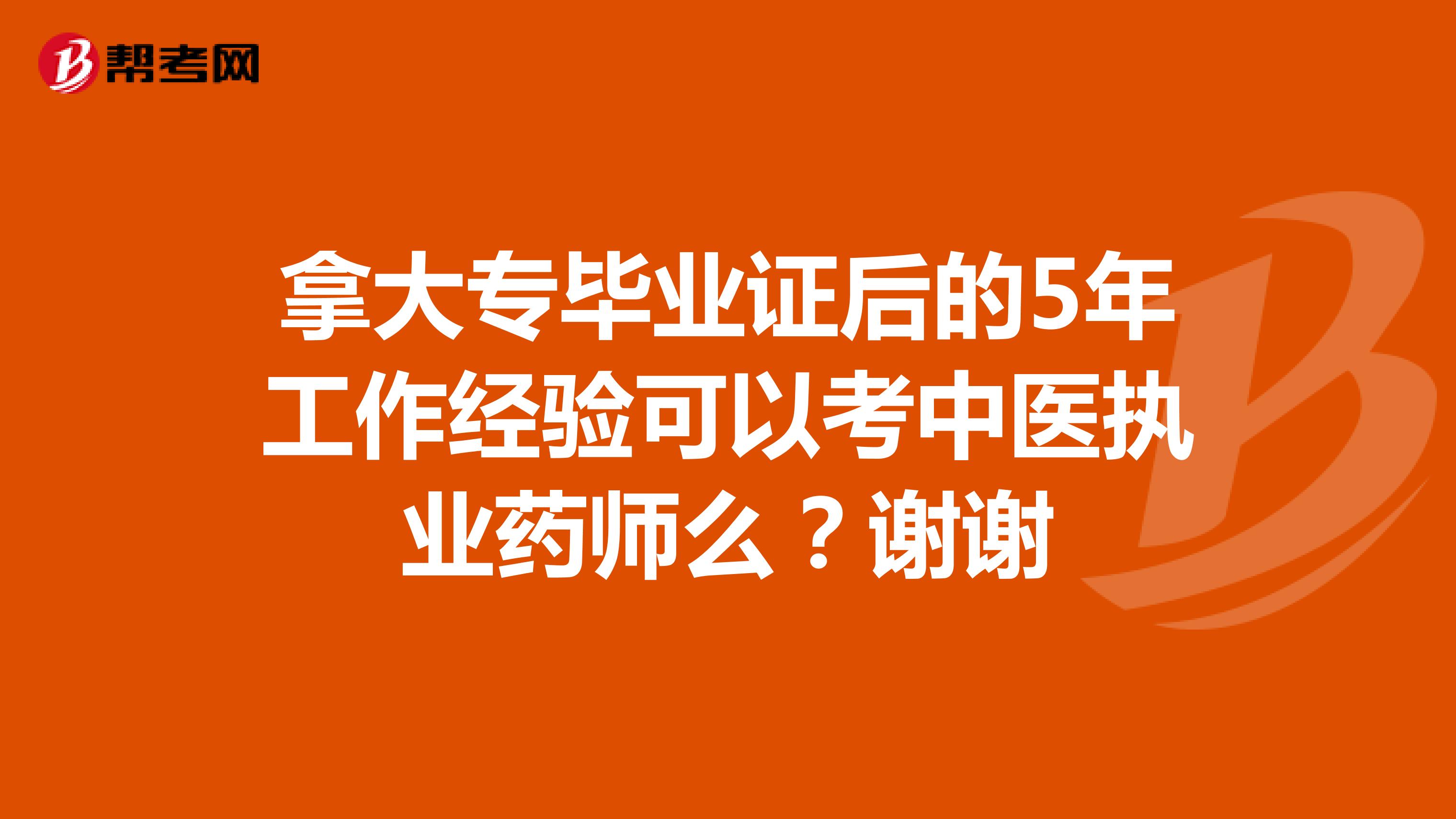 拿大专毕业证后的5年工作经验可以考中医执业药师么?谢谢