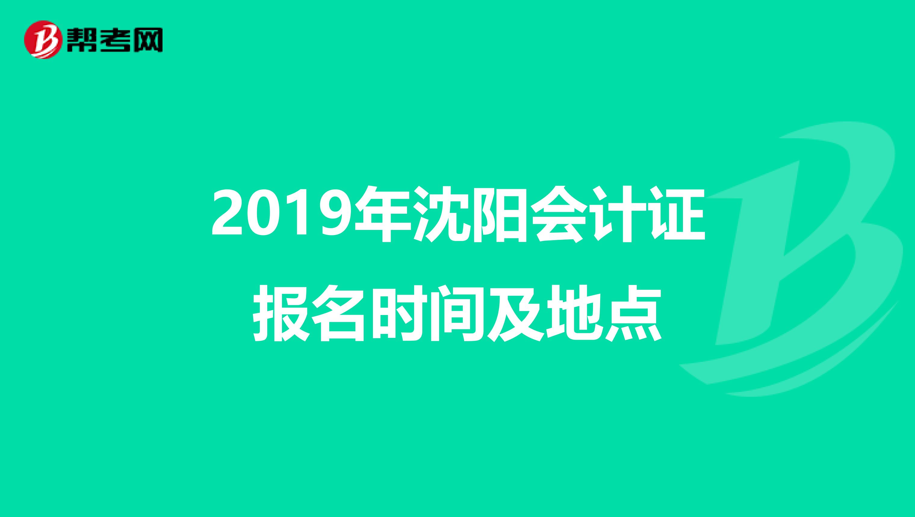 2019年沈阳会计证报名时间及地点