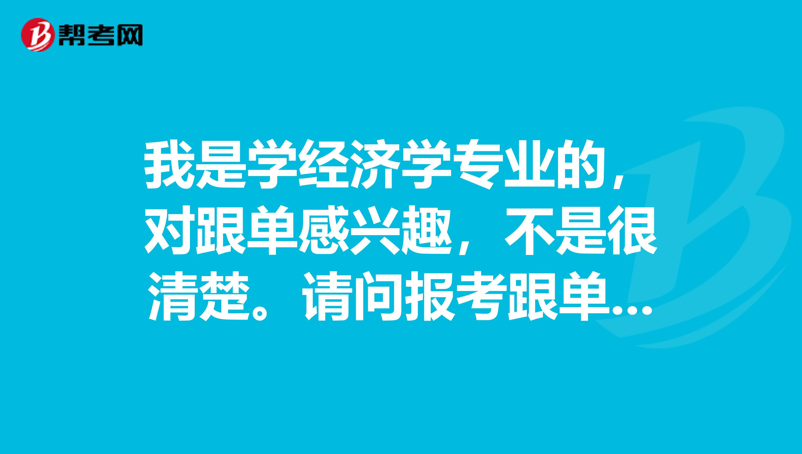 我是学经济学专业的,对跟单感兴趣,不是很清楚。请问报考跟单员有什么要求?